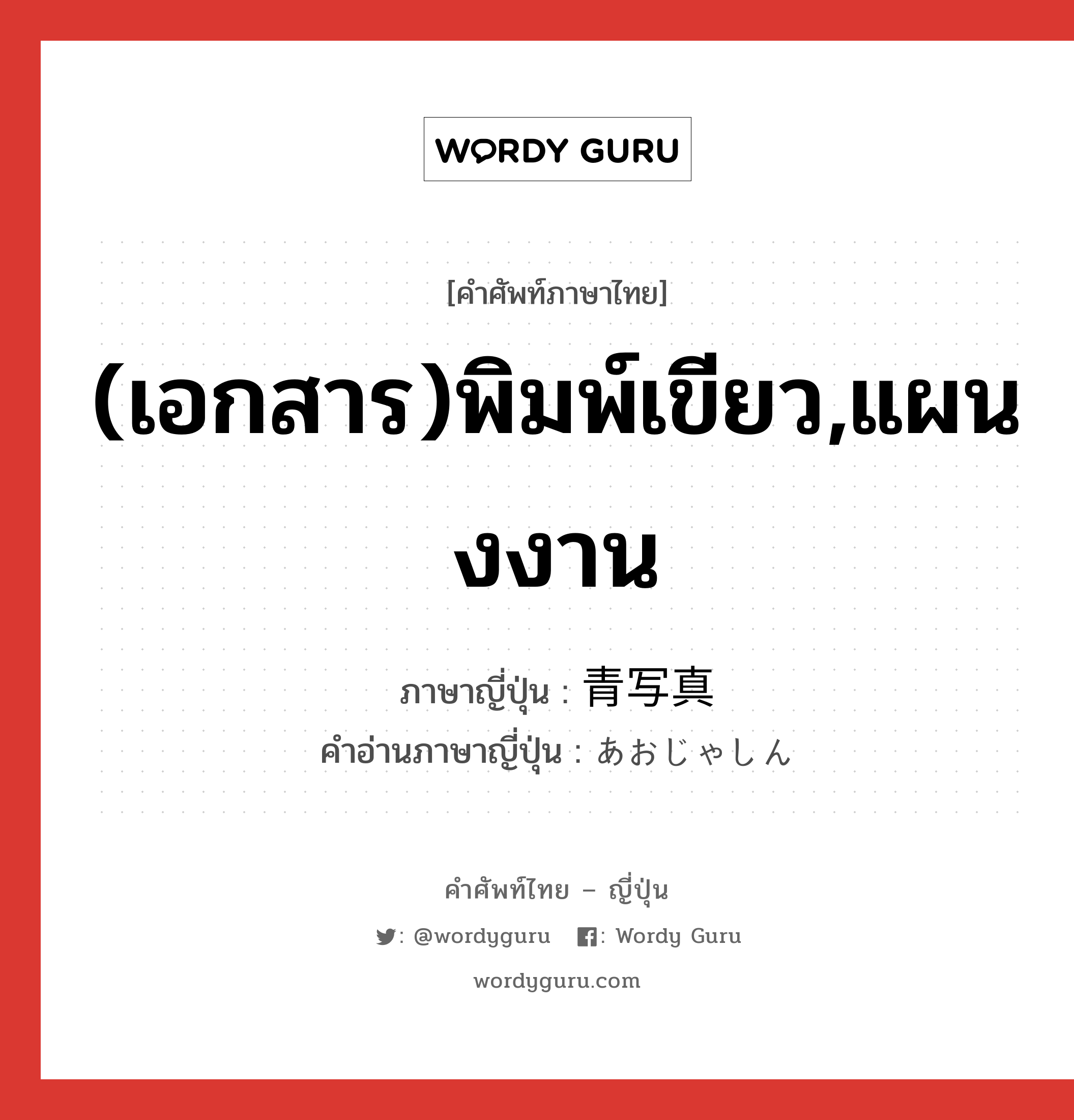 (เอกสาร)พิมพ์เขียว,แผนงงาน ภาษาญี่ปุ่นคืออะไร, คำศัพท์ภาษาไทย - ญี่ปุ่น (เอกสาร)พิมพ์เขียว,แผนงงาน ภาษาญี่ปุ่น 青写真 คำอ่านภาษาญี่ปุ่น あおじゃしん หมวด n หมวด n