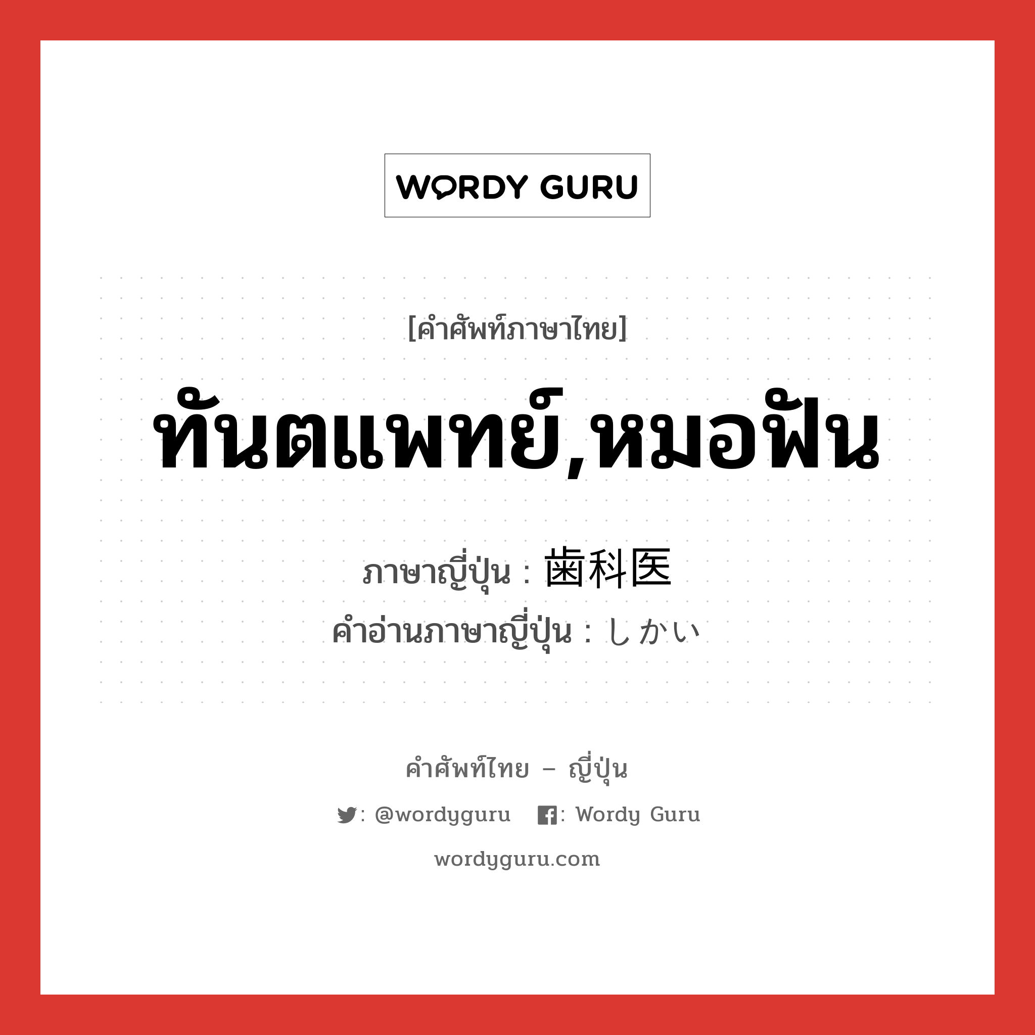 ทันตแพทย์,หมอฟัน ภาษาญี่ปุ่นคืออะไร, คำศัพท์ภาษาไทย - ญี่ปุ่น ทันตแพทย์,หมอฟัน ภาษาญี่ปุ่น 歯科医 คำอ่านภาษาญี่ปุ่น しかい หมวด n หมวด n