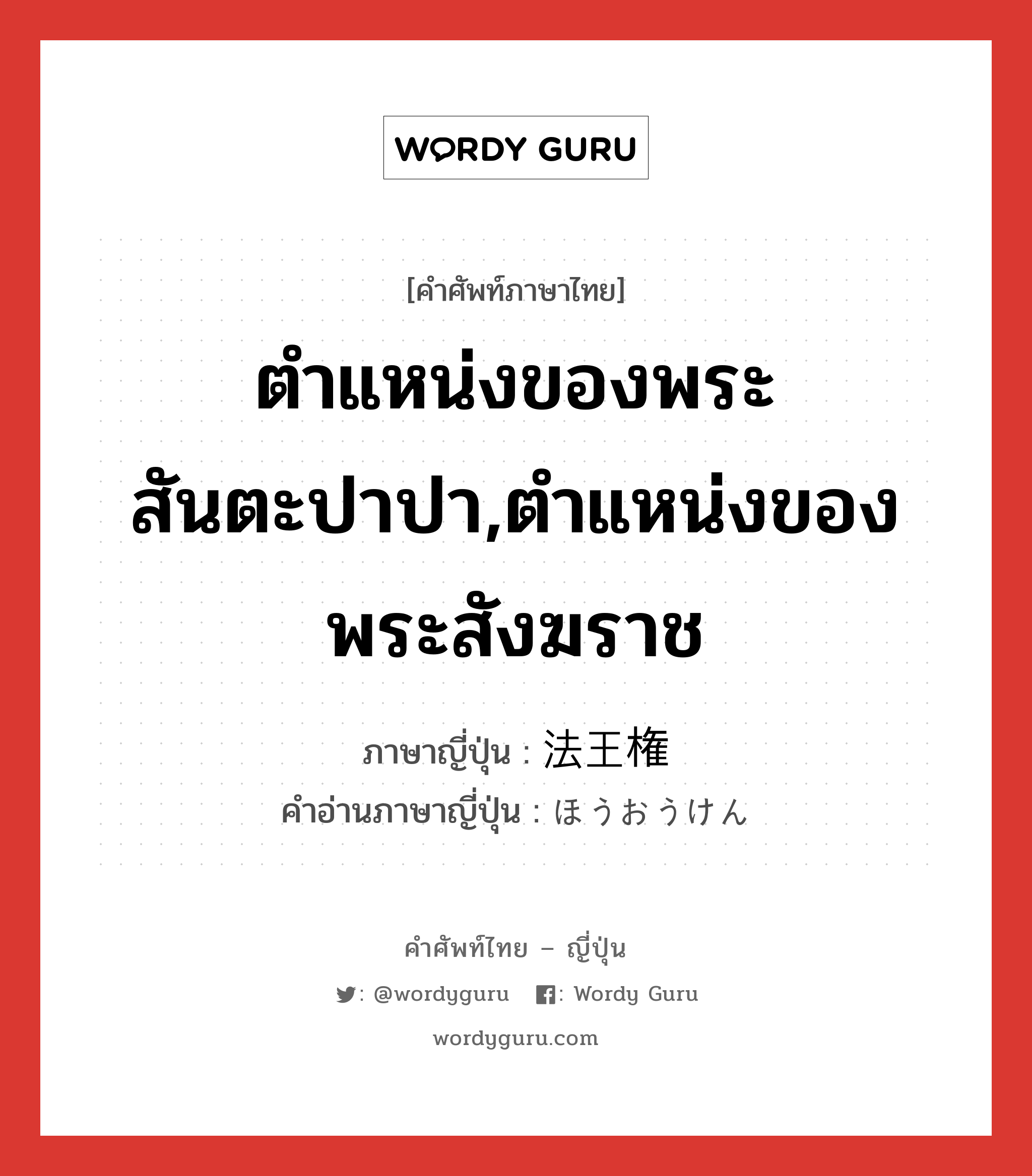 ตำแหน่งของพระสันตะปาปา,ตำแหน่งของพระสังฆราช ภาษาญี่ปุ่นคืออะไร, คำศัพท์ภาษาไทย - ญี่ปุ่น ตำแหน่งของพระสันตะปาปา,ตำแหน่งของพระสังฆราช ภาษาญี่ปุ่น 法王権 คำอ่านภาษาญี่ปุ่น ほうおうけん หมวด n หมวด n