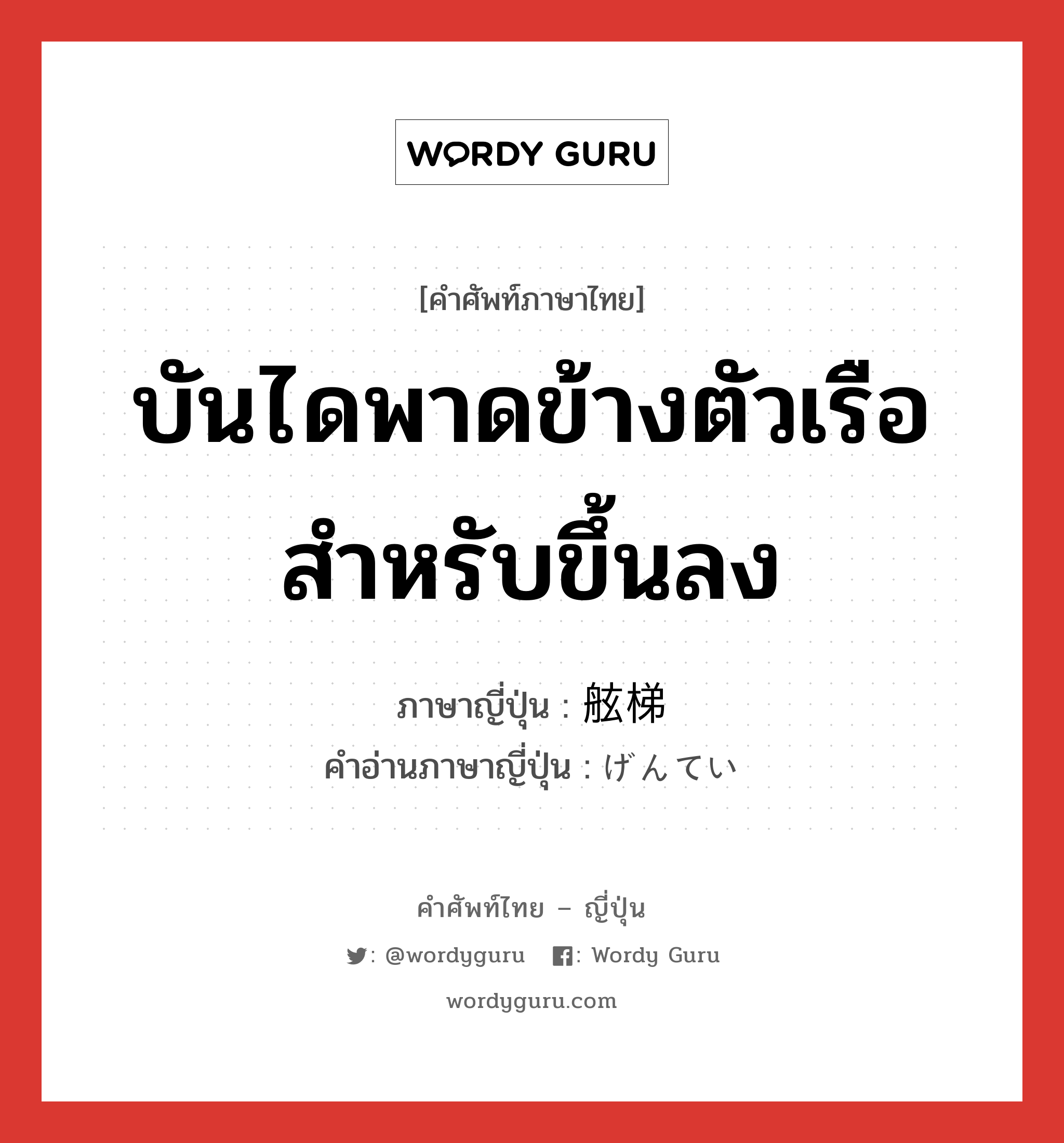 บันไดพาดข้างตัวเรือสำหรับขึ้นลง ภาษาญี่ปุ่นคืออะไร, คำศัพท์ภาษาไทย - ญี่ปุ่น บันไดพาดข้างตัวเรือสำหรับขึ้นลง ภาษาญี่ปุ่น 舷梯 คำอ่านภาษาญี่ปุ่น げんてい หมวด n หมวด n