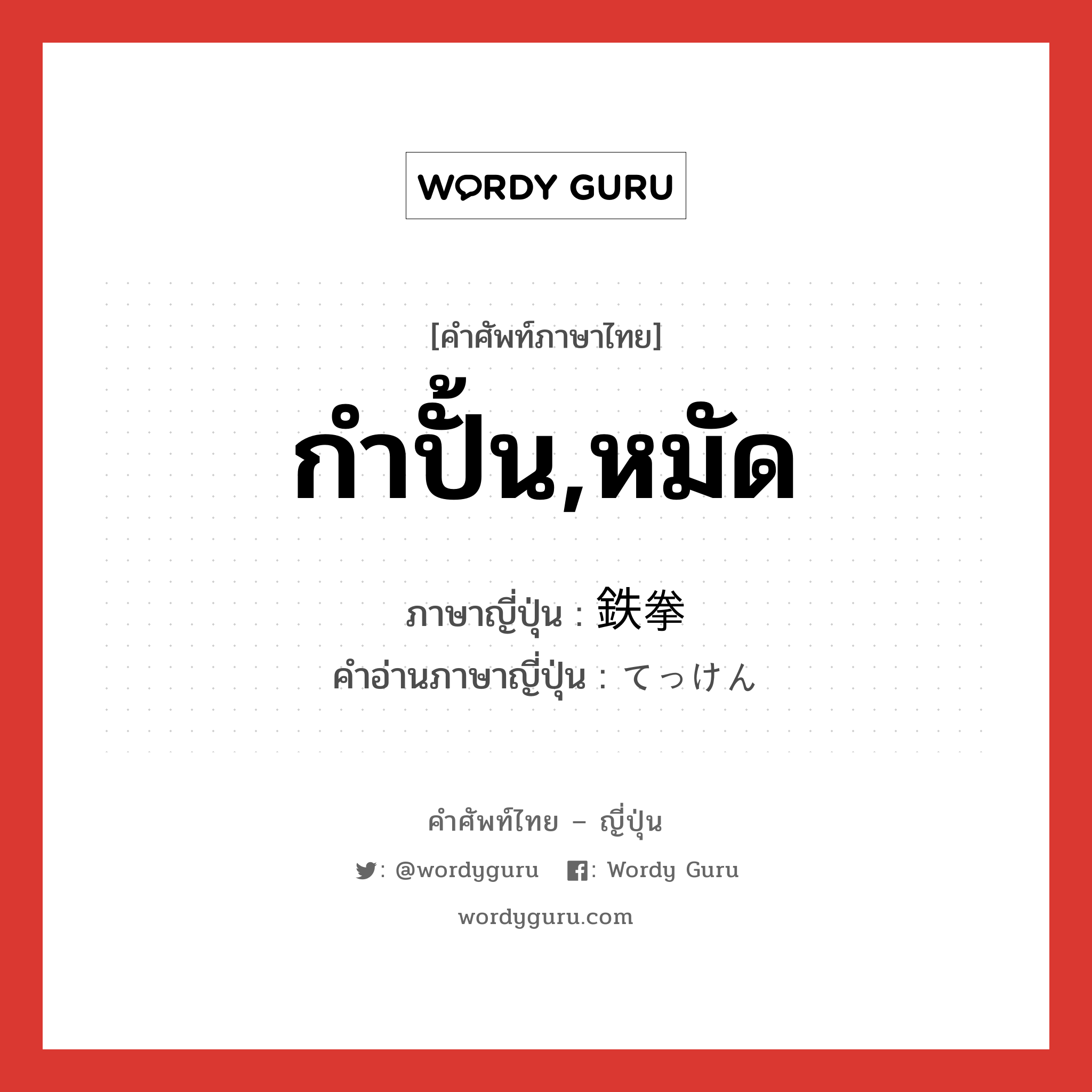 กำปั้น,หมัด ภาษาญี่ปุ่นคืออะไร, คำศัพท์ภาษาไทย - ญี่ปุ่น กำปั้น,หมัด ภาษาญี่ปุ่น 鉄拳 คำอ่านภาษาญี่ปุ่น てっけん หมวด n หมวด n