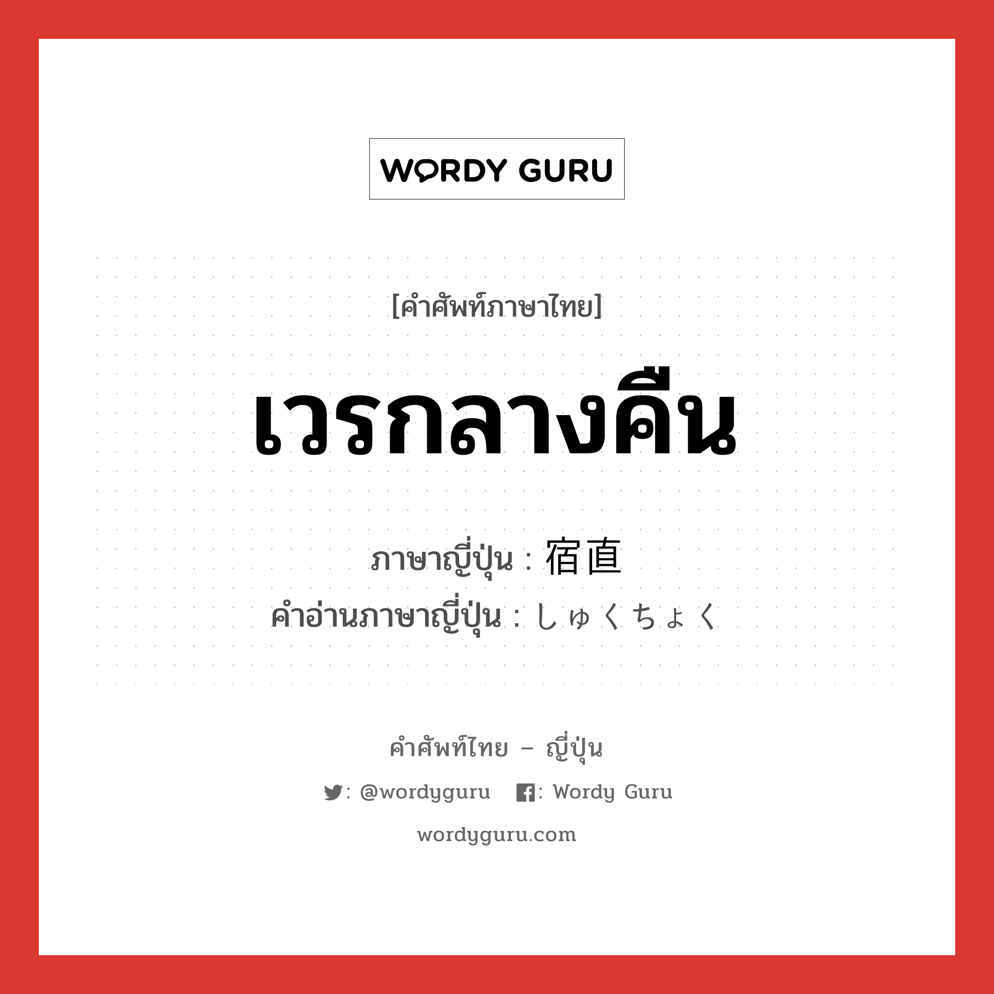 เวรกลางคืน ภาษาญี่ปุ่นคืออะไร, คำศัพท์ภาษาไทย - ญี่ปุ่น เวรกลางคืน ภาษาญี่ปุ่น 宿直 คำอ่านภาษาญี่ปุ่น しゅくちょく หมวด n หมวด n