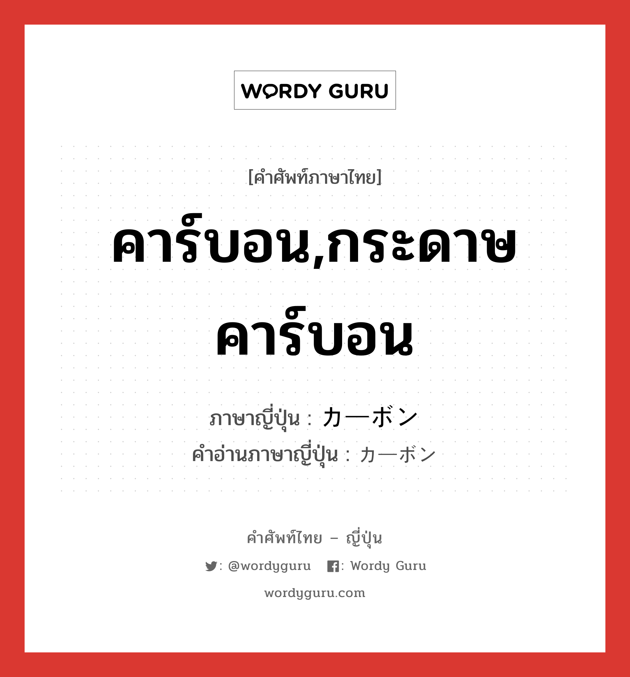 คาร์บอน,กระดาษคาร์บอน ภาษาญี่ปุ่นคืออะไร, คำศัพท์ภาษาไทย - ญี่ปุ่น คาร์บอน,กระดาษคาร์บอน ภาษาญี่ปุ่น カーボン คำอ่านภาษาญี่ปุ่น カーボン หมวด n หมวด n