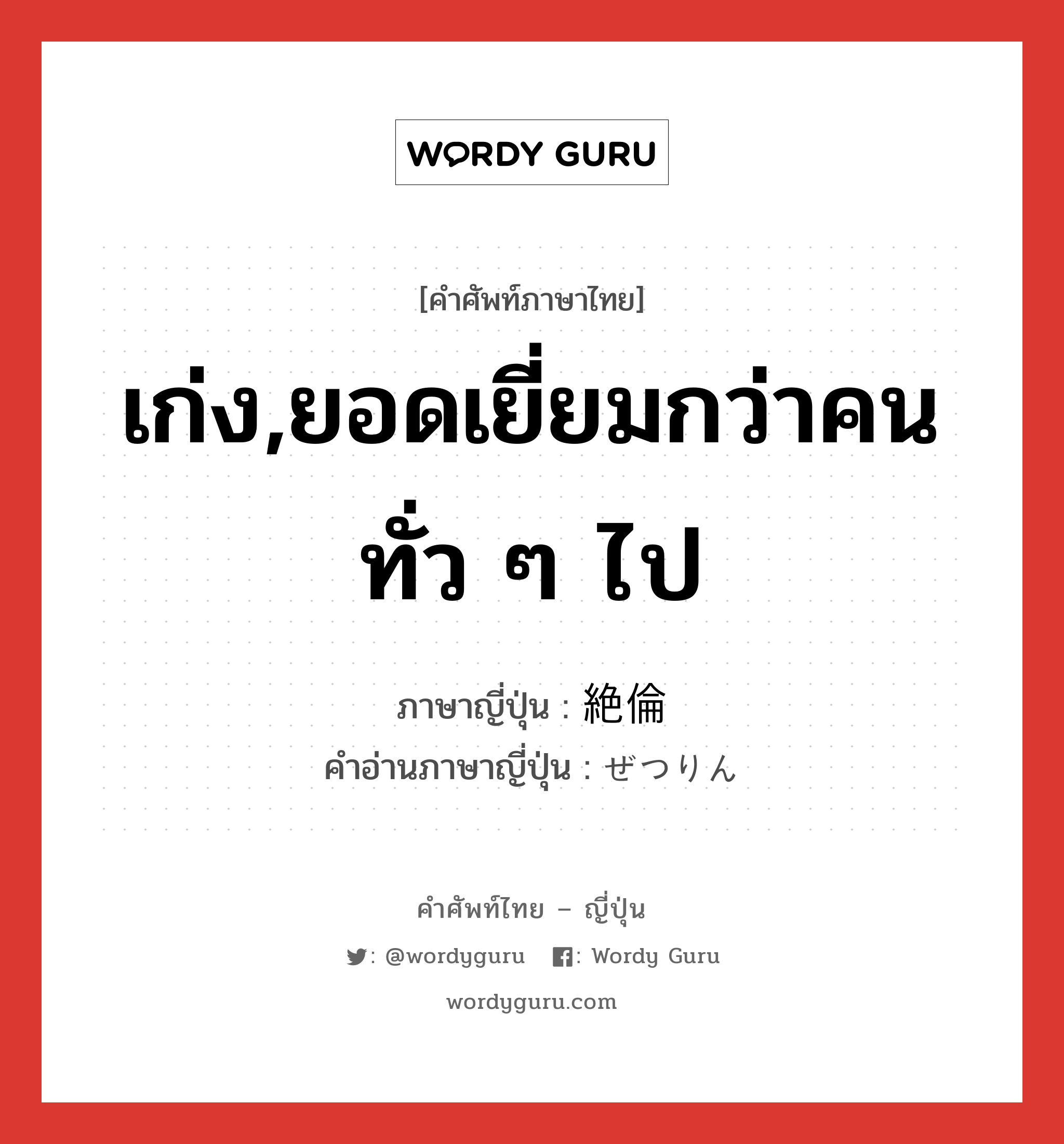 เก่ง,ยอดเยี่ยมกว่าคนทั่ว ๆ ไป ภาษาญี่ปุ่นคืออะไร, คำศัพท์ภาษาไทย - ญี่ปุ่น เก่ง,ยอดเยี่ยมกว่าคนทั่ว ๆ ไป ภาษาญี่ปุ่น 絶倫 คำอ่านภาษาญี่ปุ่น ぜつりん หมวด adj-na หมวด adj-na