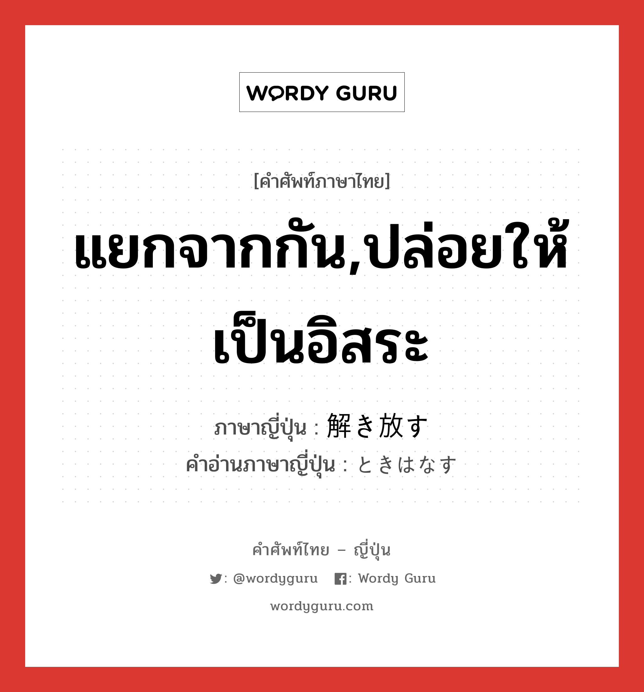 แยกจากกัน,ปล่อยให้เป็นอิสระ ภาษาญี่ปุ่นคืออะไร, คำศัพท์ภาษาไทย - ญี่ปุ่น แยกจากกัน,ปล่อยให้เป็นอิสระ ภาษาญี่ปุ่น 解き放す คำอ่านภาษาญี่ปุ่น ときはなす หมวด v5s หมวด v5s