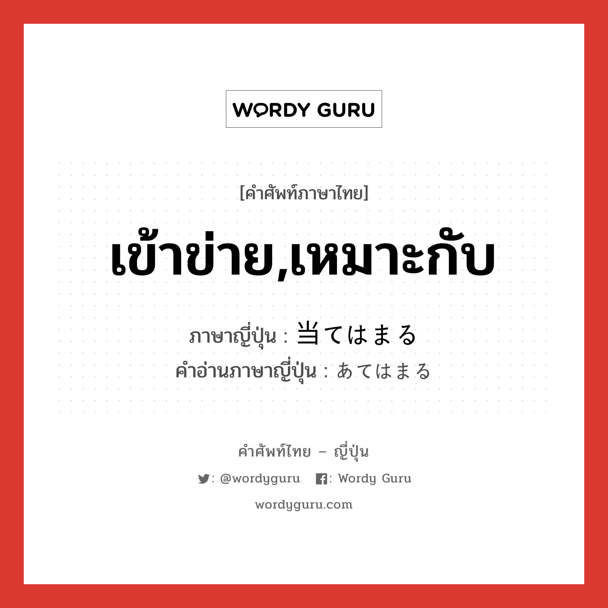 เข้าข่าย,เหมาะกับ ภาษาญี่ปุ่นคืออะไร, คำศัพท์ภาษาไทย - ญี่ปุ่น เข้าข่าย,เหมาะกับ ภาษาญี่ปุ่น 当てはまる คำอ่านภาษาญี่ปุ่น あてはまる หมวด v5r หมวด v5r