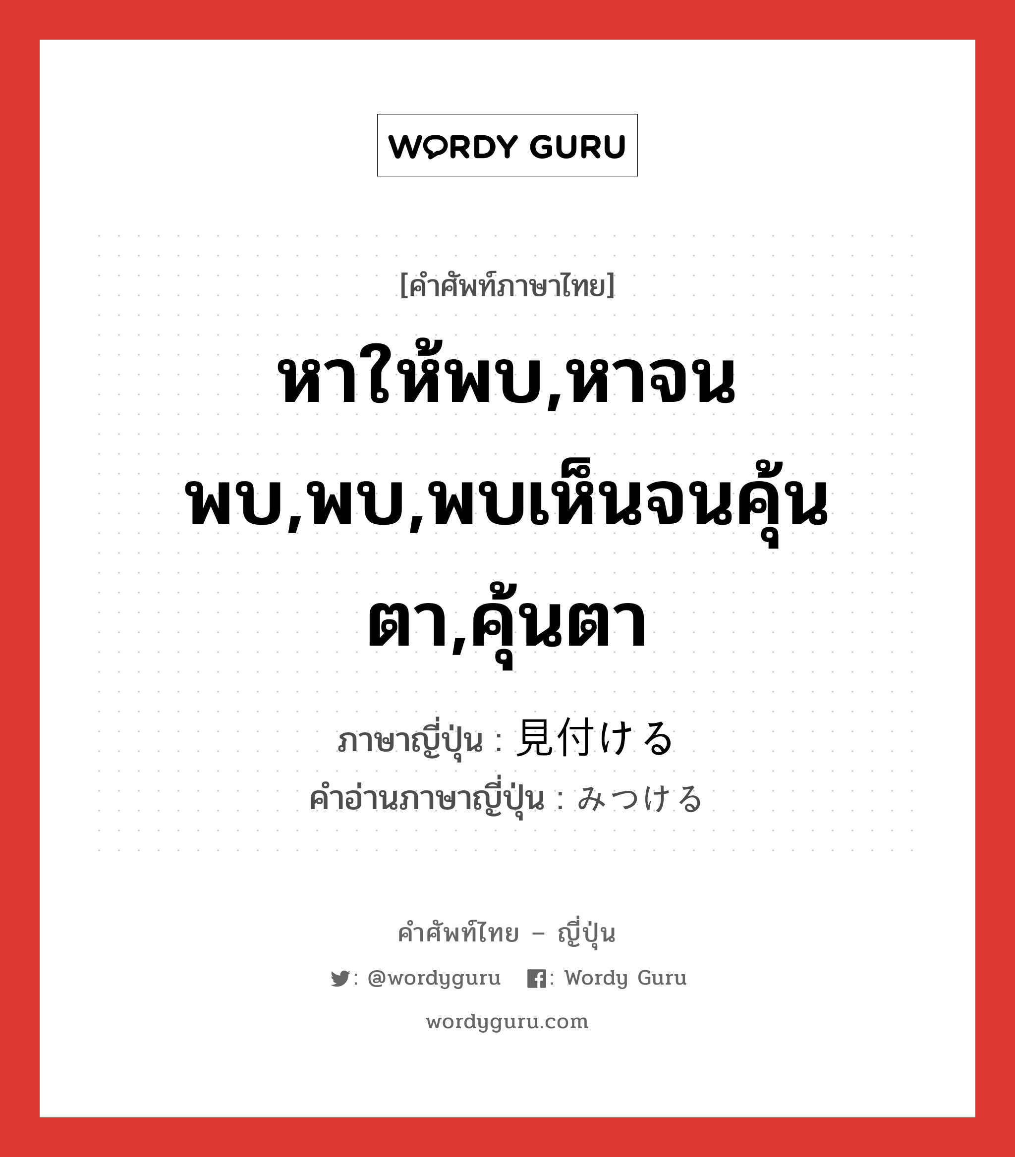 หาให้พบ,หาจนพบ,พบ,พบเห็นจนคุ้นตา,คุ้นตา ภาษาญี่ปุ่นคืออะไร, คำศัพท์ภาษาไทย - ญี่ปุ่น หาให้พบ,หาจนพบ,พบ,พบเห็นจนคุ้นตา,คุ้นตา ภาษาญี่ปุ่น 見付ける คำอ่านภาษาญี่ปุ่น みつける หมวด v1 หมวด v1