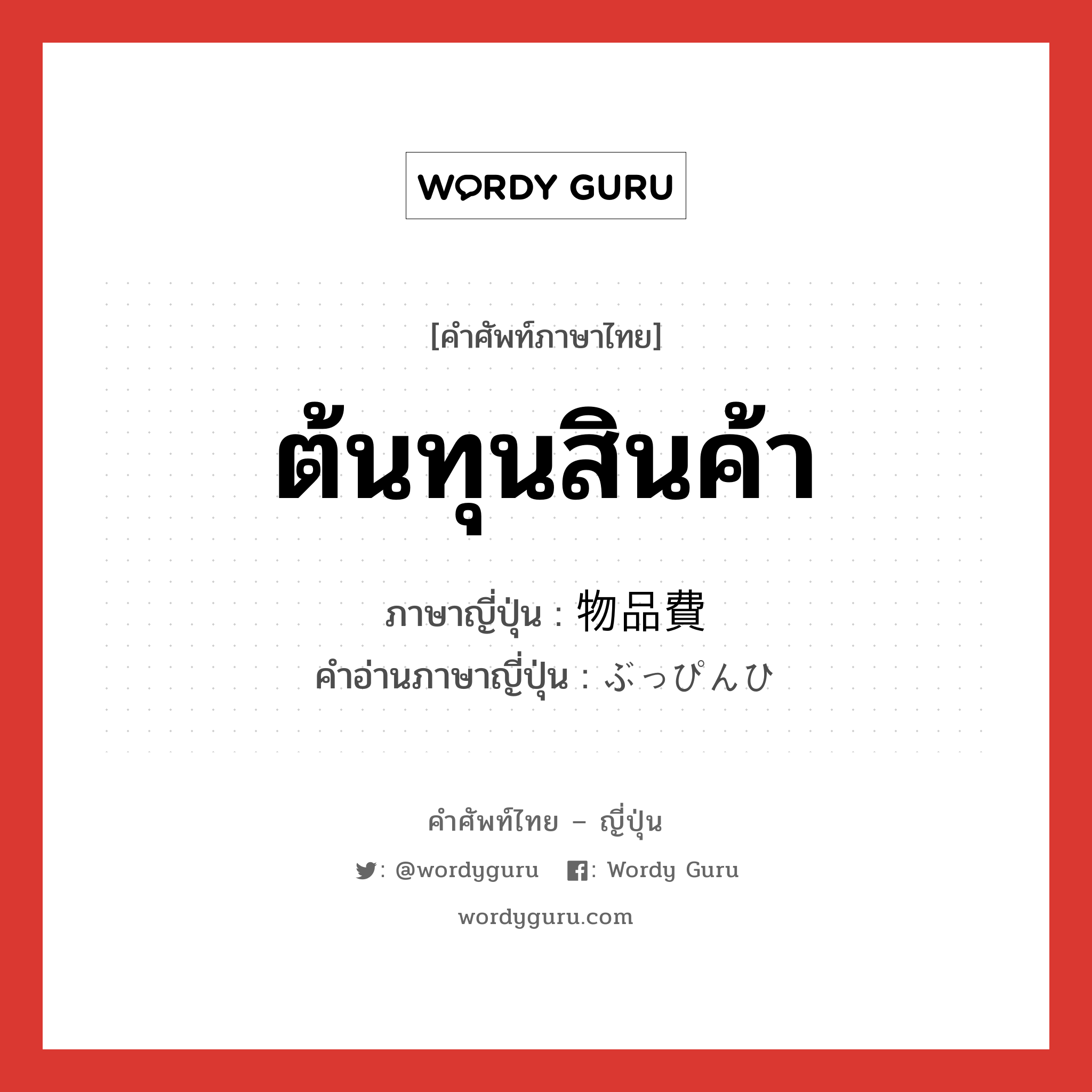 ต้นทุนสินค้า ภาษาญี่ปุ่นคืออะไร, คำศัพท์ภาษาไทย - ญี่ปุ่น ต้นทุนสินค้า ภาษาญี่ปุ่น 物品費 คำอ่านภาษาญี่ปุ่น ぶっぴんひ หมวด n หมวด n