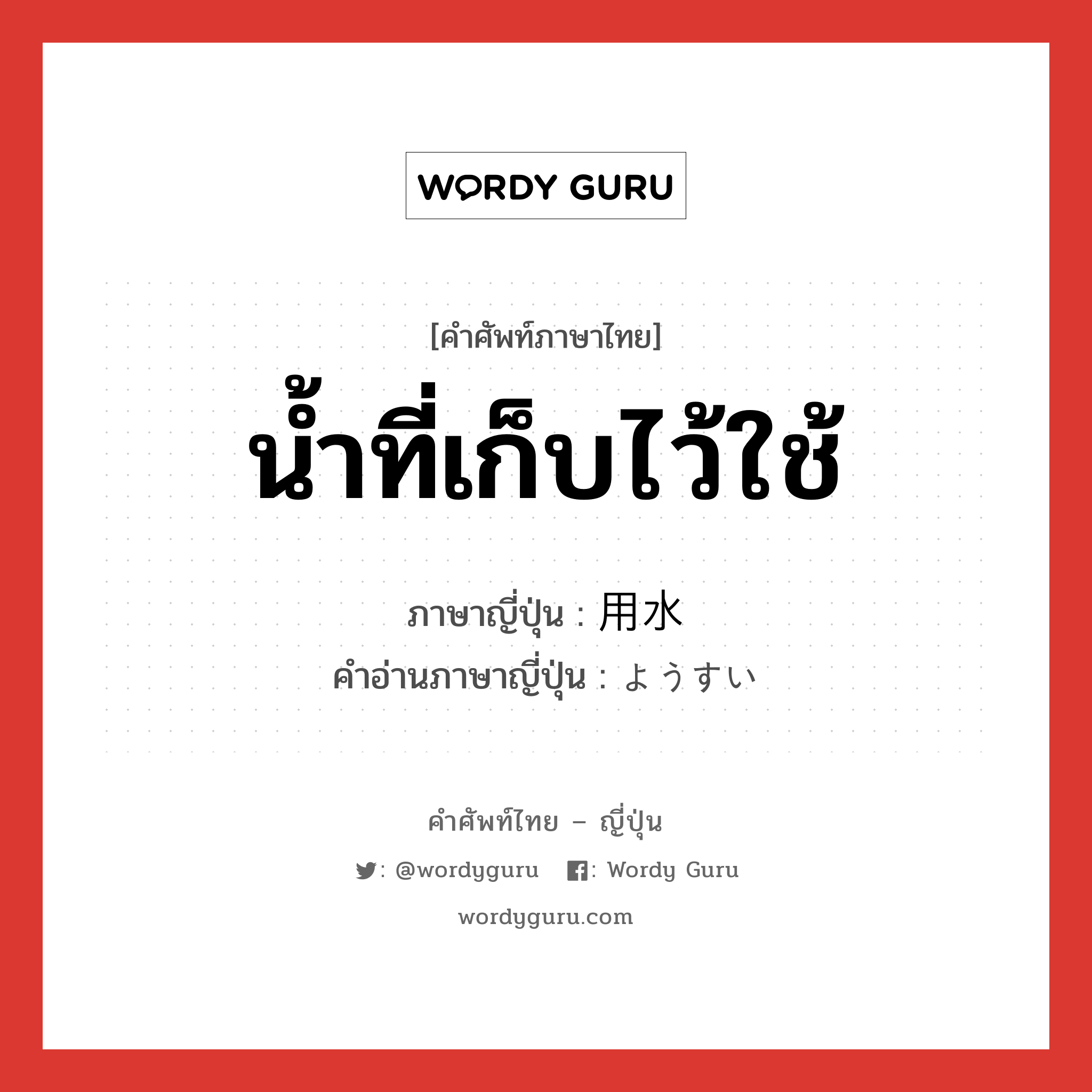 น้ำที่เก็บไว้ใช้ ภาษาญี่ปุ่นคืออะไร, คำศัพท์ภาษาไทย - ญี่ปุ่น น้ำที่เก็บไว้ใช้ ภาษาญี่ปุ่น 用水 คำอ่านภาษาญี่ปุ่น ようすい หมวด n หมวด n