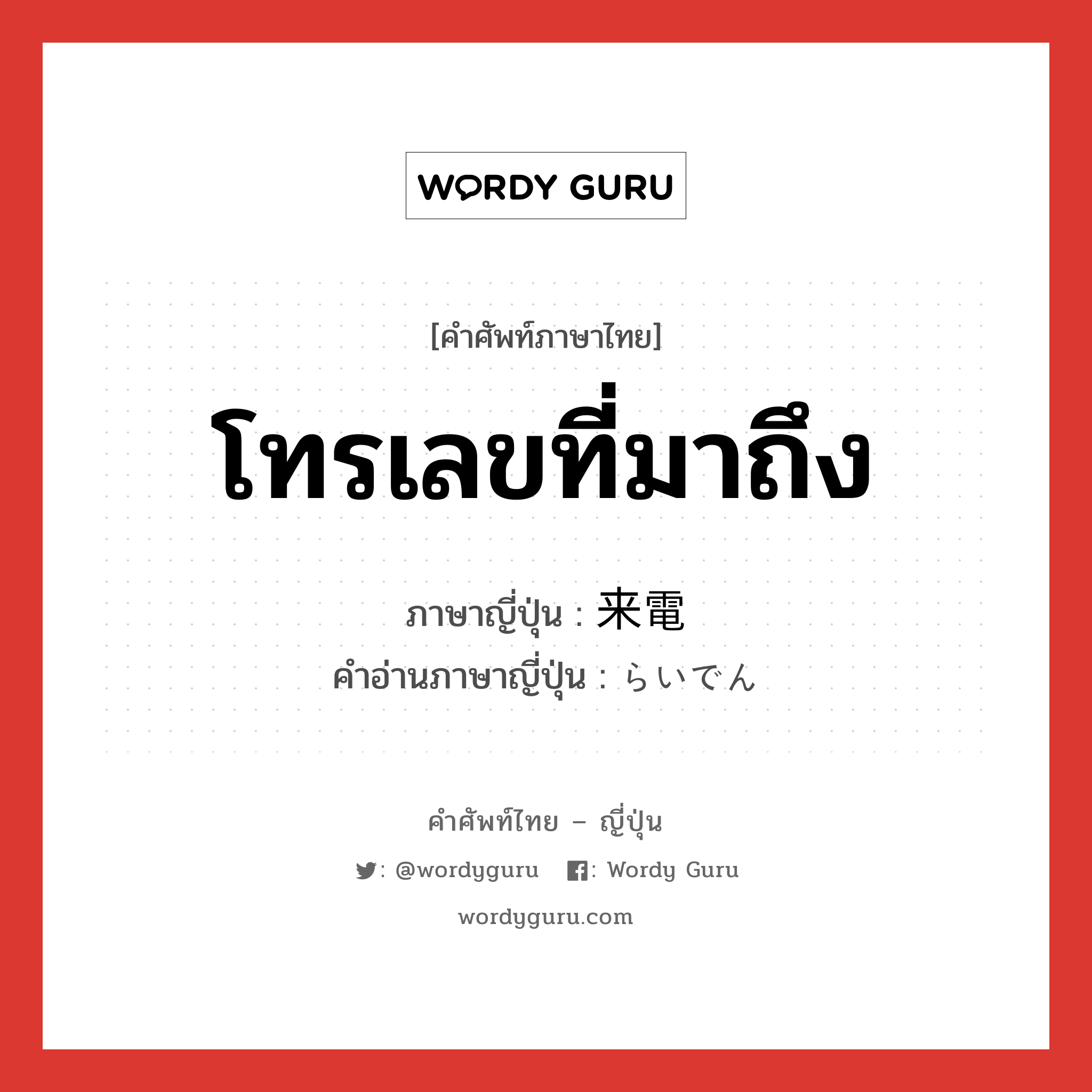 โทรเลขที่มาถึง ภาษาญี่ปุ่นคืออะไร, คำศัพท์ภาษาไทย - ญี่ปุ่น โทรเลขที่มาถึง ภาษาญี่ปุ่น 来電 คำอ่านภาษาญี่ปุ่น らいでん หมวด n หมวด n