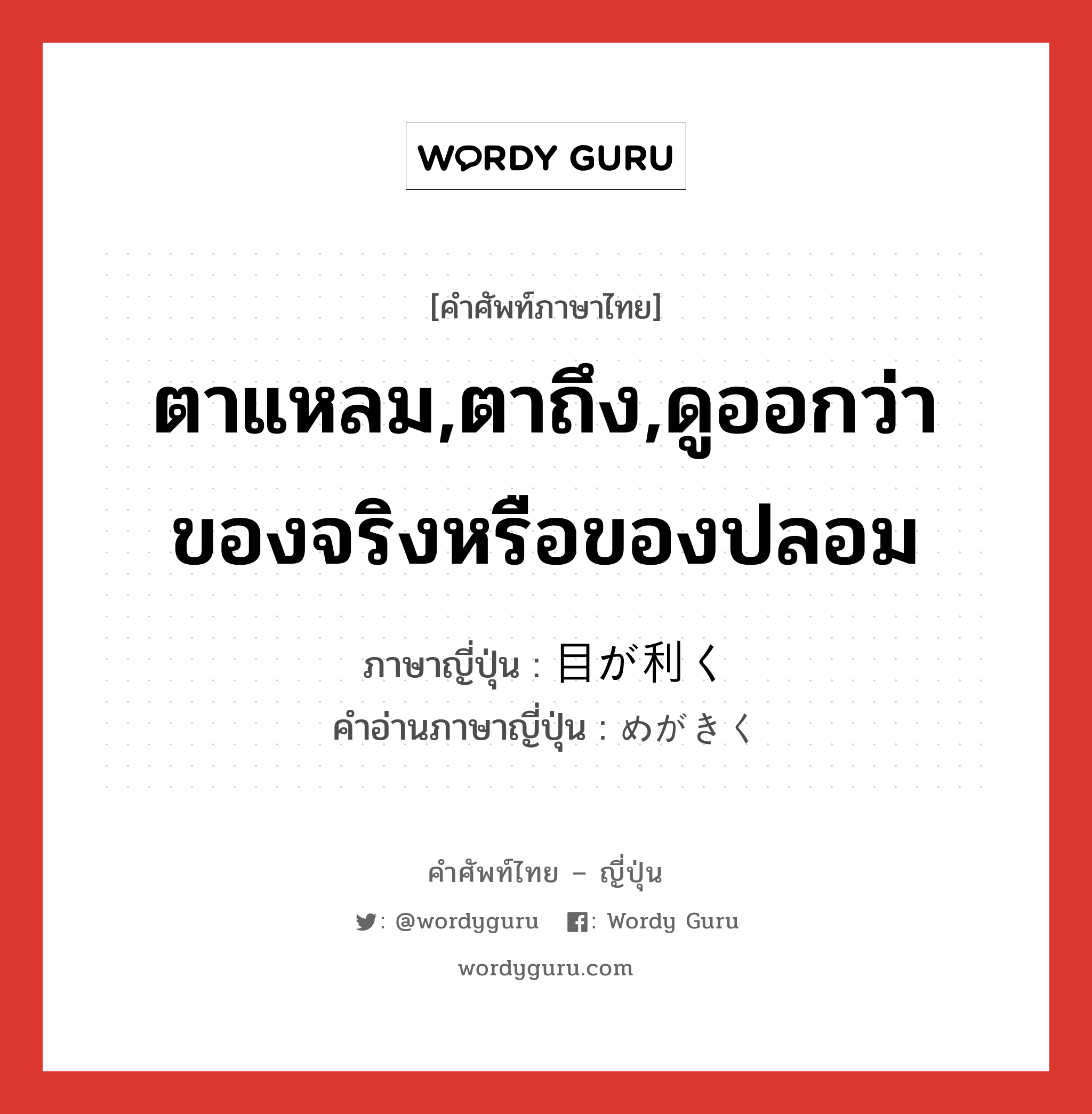 ตาแหลม,ตาถึง,ดูออกว่าของจริงหรือของปลอม ภาษาญี่ปุ่นคืออะไร, คำศัพท์ภาษาไทย - ญี่ปุ่น ตาแหลม,ตาถึง,ดูออกว่าของจริงหรือของปลอม ภาษาญี่ปุ่น 目が利く คำอ่านภาษาญี่ปุ่น めがきく หมวด exp หมวด exp