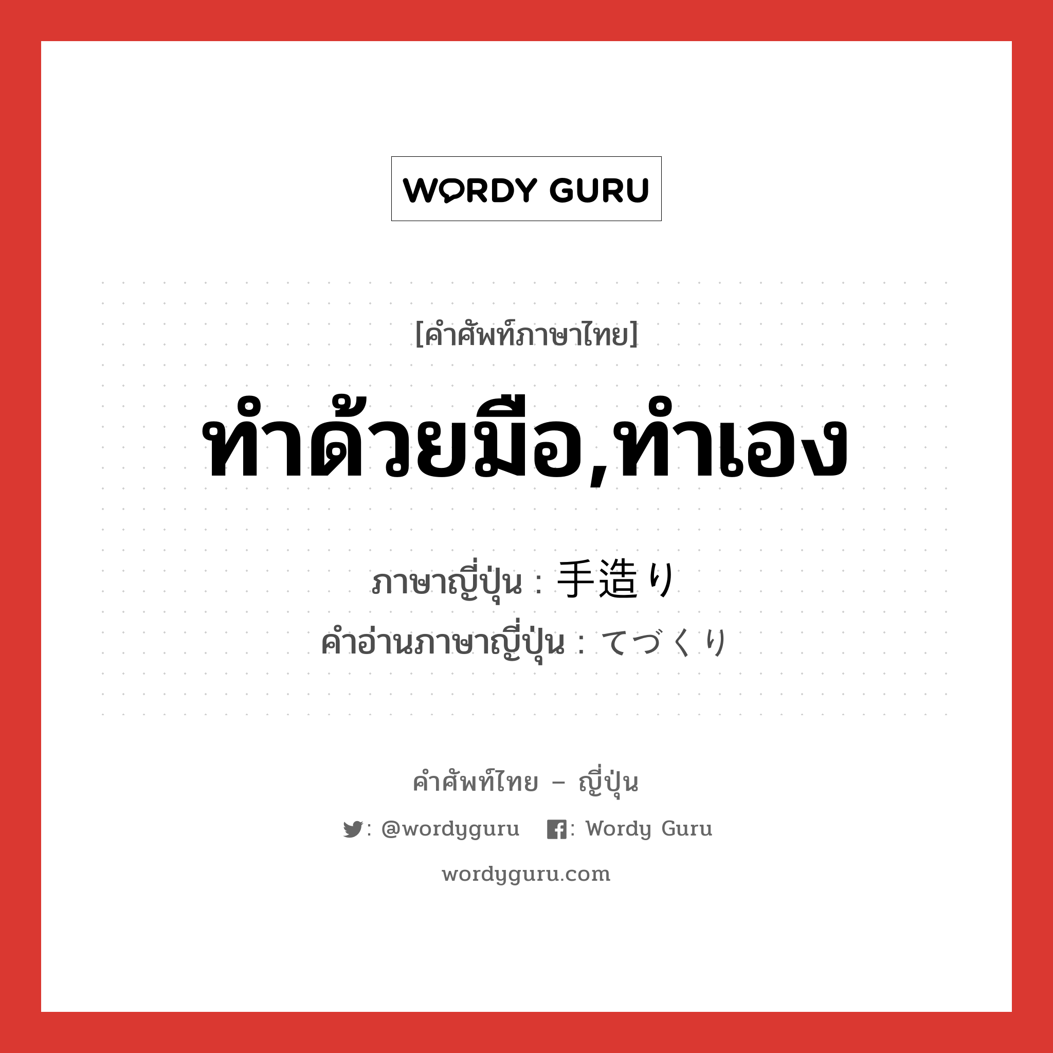 ทำด้วยมือ,ทำเอง ภาษาญี่ปุ่นคืออะไร, คำศัพท์ภาษาไทย - ญี่ปุ่น ทำด้วยมือ,ทำเอง ภาษาญี่ปุ่น 手造り คำอ่านภาษาญี่ปุ่น てづくり หมวด n หมวด n