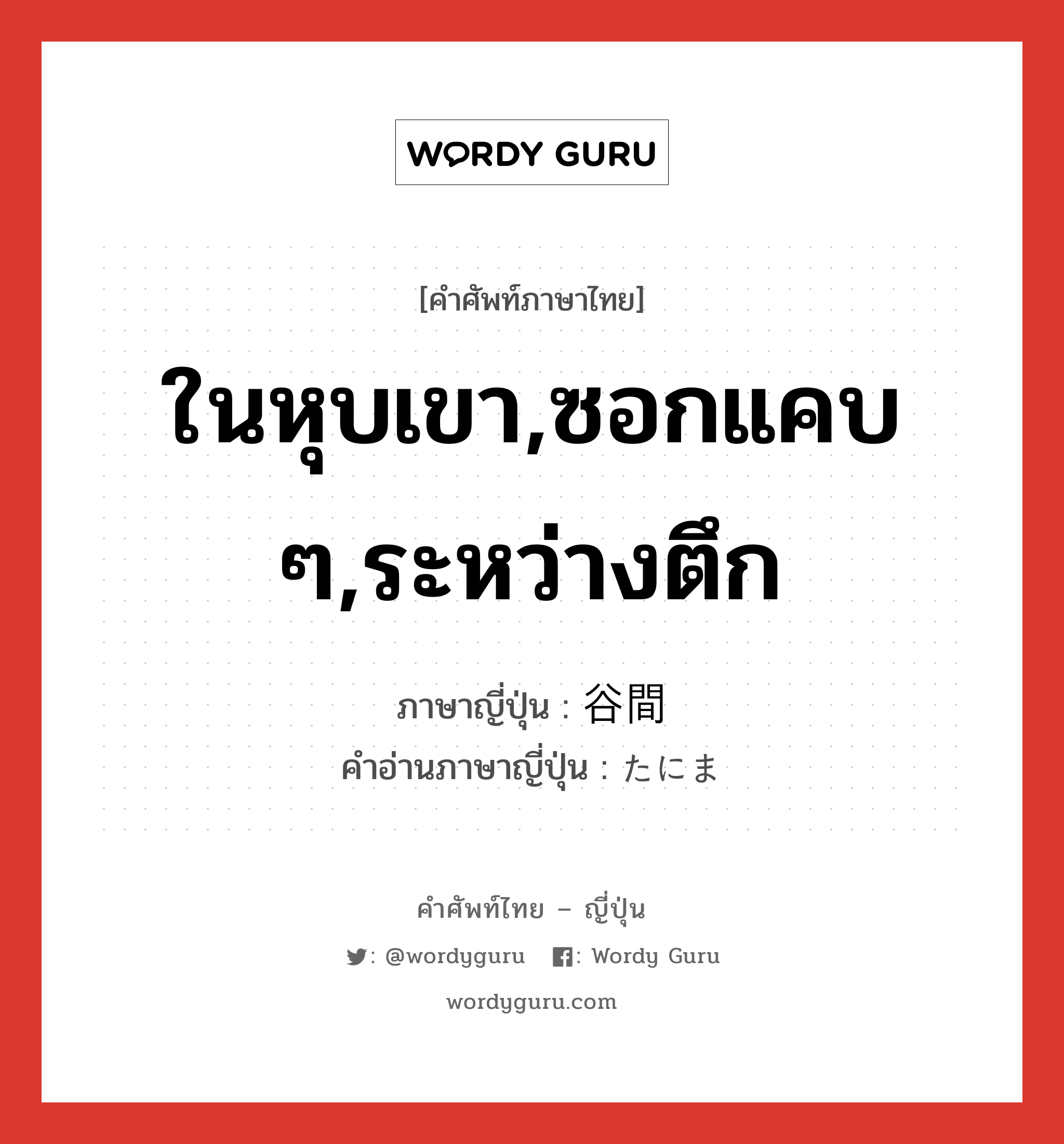 ในหุบเขา,ซอกแคบ ๆ,ระหว่างตึก ภาษาญี่ปุ่นคืออะไร, คำศัพท์ภาษาไทย - ญี่ปุ่น ในหุบเขา,ซอกแคบ ๆ,ระหว่างตึก ภาษาญี่ปุ่น 谷間 คำอ่านภาษาญี่ปุ่น たにま หมวด n หมวด n