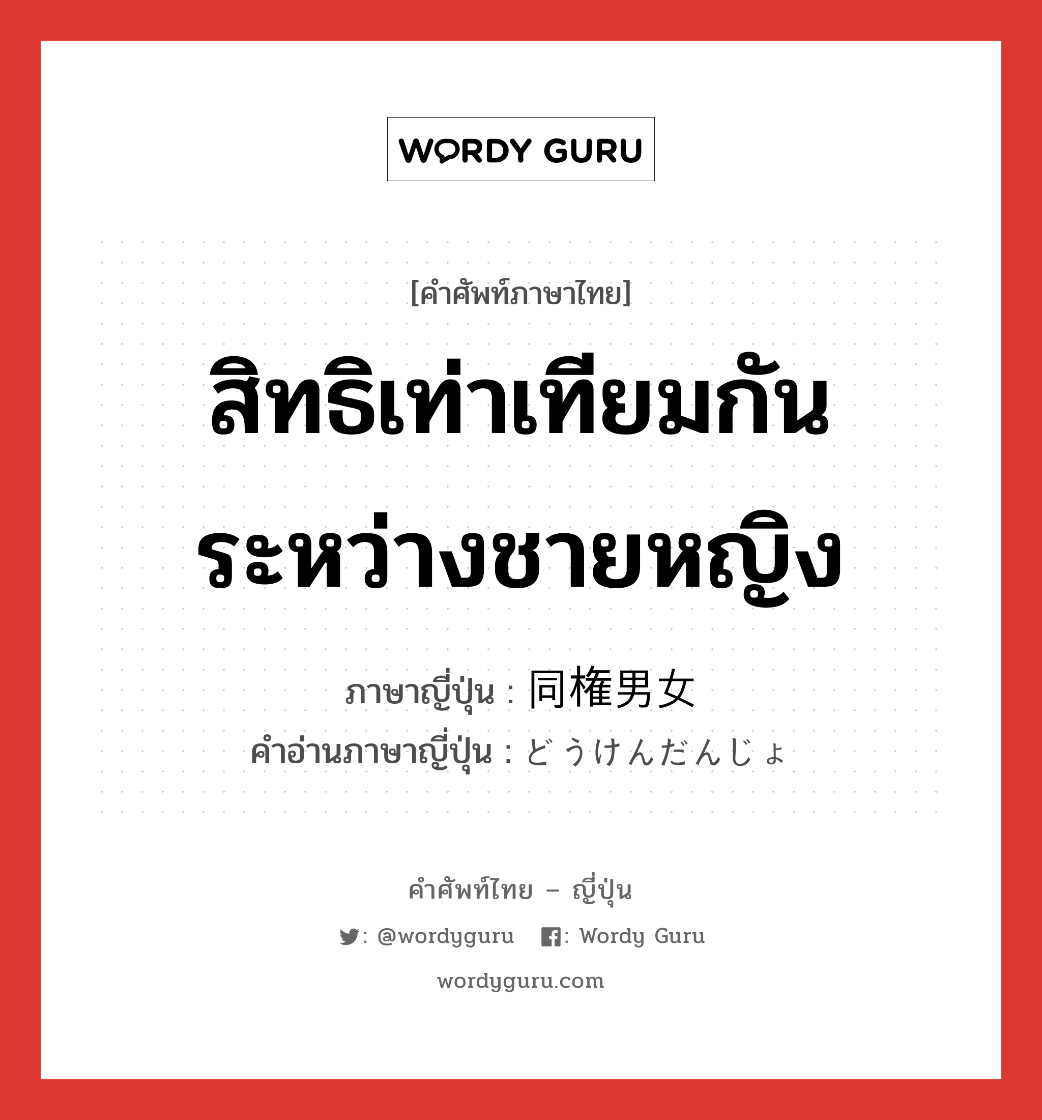 สิทธิเท่าเทียมกันระหว่างชายหญิง ภาษาญี่ปุ่นคืออะไร, คำศัพท์ภาษาไทย - ญี่ปุ่น สิทธิเท่าเทียมกันระหว่างชายหญิง ภาษาญี่ปุ่น 同権男女 คำอ่านภาษาญี่ปุ่น どうけんだんじょ หมวด n หมวด n