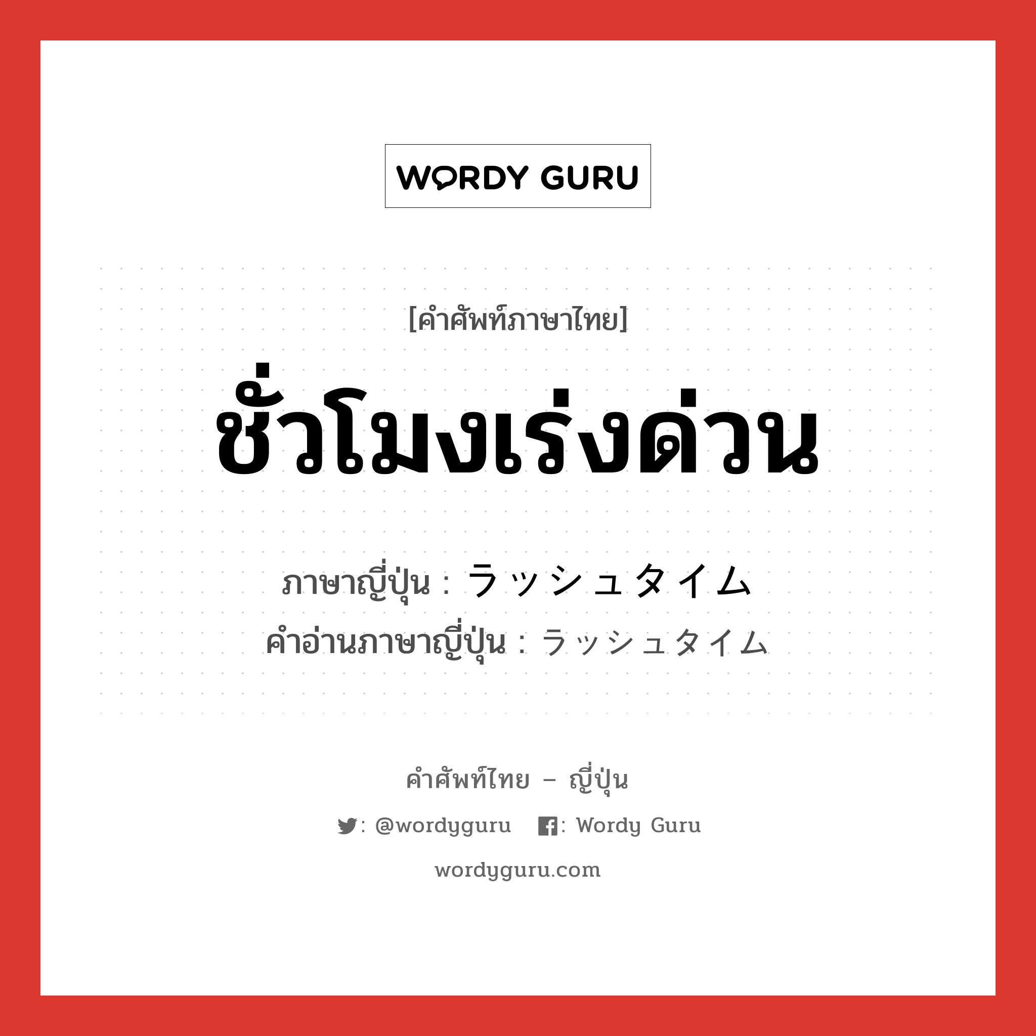 ชั่วโมงเร่งด่วน ภาษาญี่ปุ่นคืออะไร, คำศัพท์ภาษาไทย - ญี่ปุ่น ชั่วโมงเร่งด่วน ภาษาญี่ปุ่น ラッシュタイム คำอ่านภาษาญี่ปุ่น ラッシュタイム หมวด n หมวด n