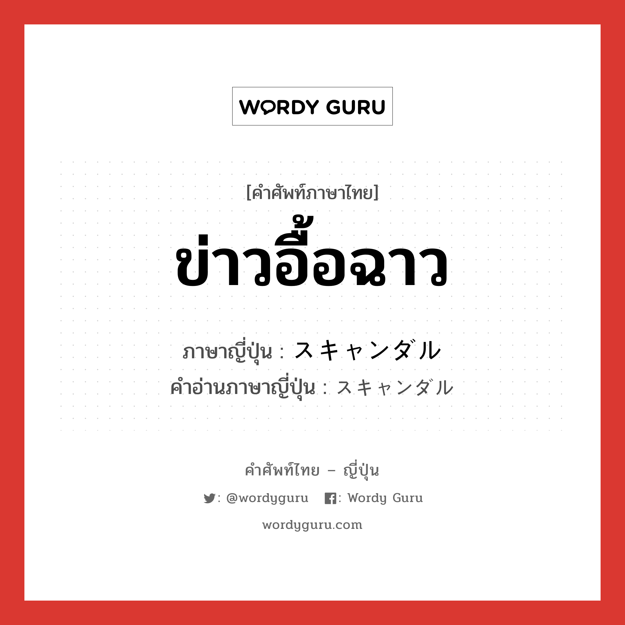 ข่าวอื้อฉาว ภาษาญี่ปุ่นคืออะไร, คำศัพท์ภาษาไทย - ญี่ปุ่น ข่าวอื้อฉาว ภาษาญี่ปุ่น スキャンダル คำอ่านภาษาญี่ปุ่น スキャンダル หมวด n หมวด n