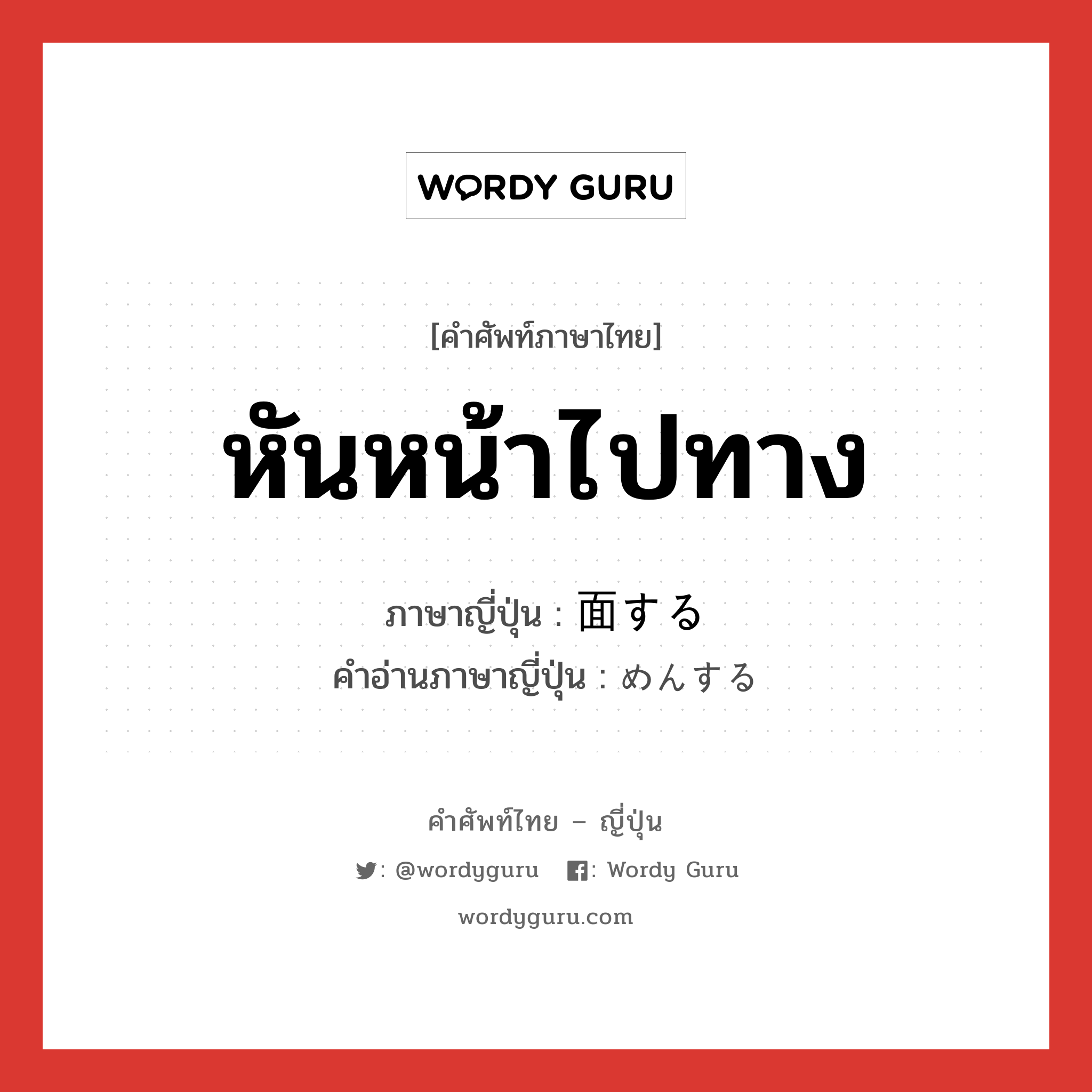 หันหน้าไปทาง ภาษาญี่ปุ่นคืออะไร, คำศัพท์ภาษาไทย - ญี่ปุ่น หันหน้าไปทาง ภาษาญี่ปุ่น 面する คำอ่านภาษาญี่ปุ่น めんする หมวด vs-s หมวด vs-s