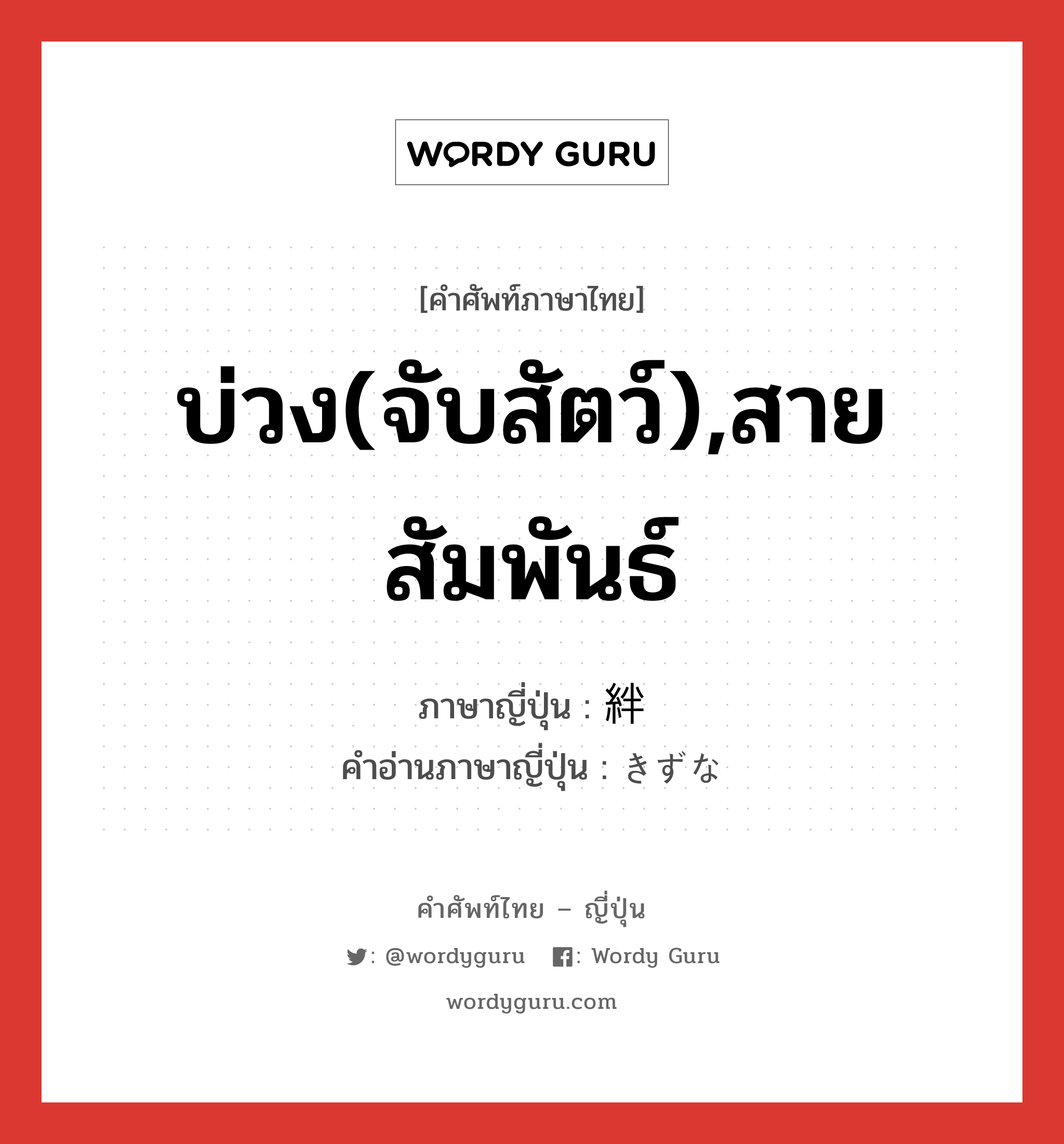 บ่วง(จับสัตว์),สายสัมพันธ์ ภาษาญี่ปุ่นคืออะไร, คำศัพท์ภาษาไทย - ญี่ปุ่น บ่วง(จับสัตว์),สายสัมพันธ์ ภาษาญี่ปุ่น 絆 คำอ่านภาษาญี่ปุ่น きずな หมวด n หมวด n