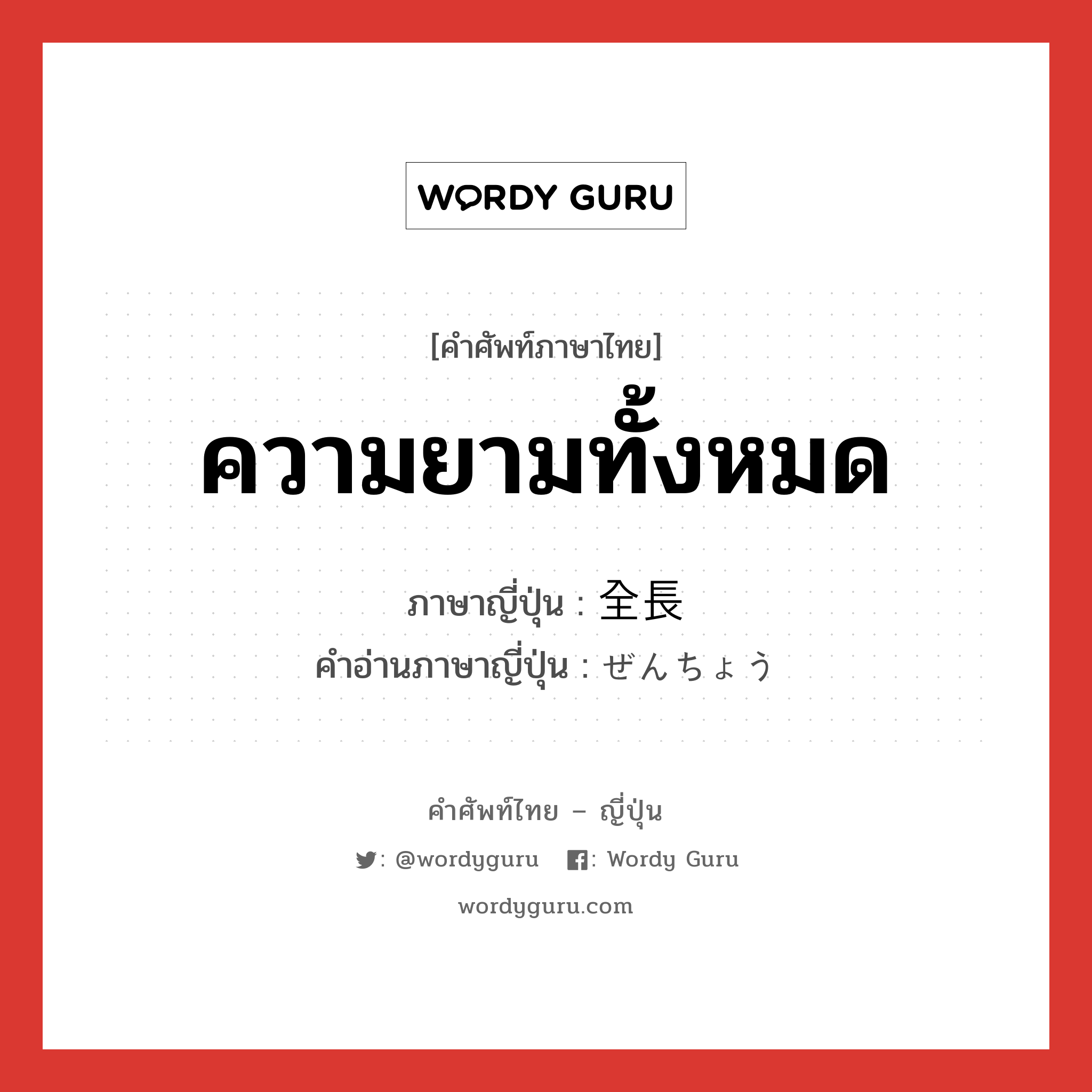 ความยามทั้งหมด ภาษาญี่ปุ่นคืออะไร, คำศัพท์ภาษาไทย - ญี่ปุ่น ความยามทั้งหมด ภาษาญี่ปุ่น 全長 คำอ่านภาษาญี่ปุ่น ぜんちょう หมวด n หมวด n