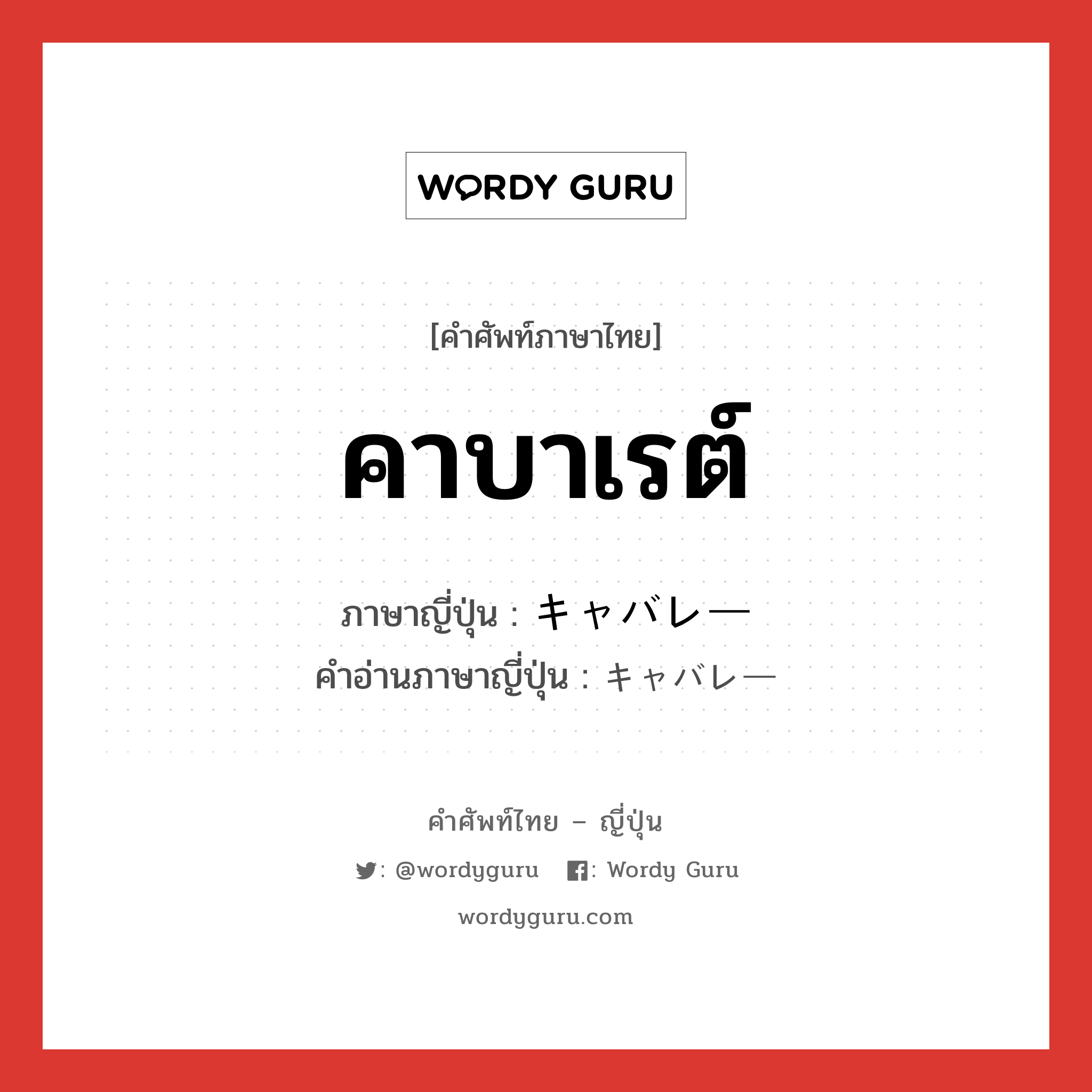 คาบาเรต์ ภาษาญี่ปุ่นคืออะไร, คำศัพท์ภาษาไทย - ญี่ปุ่น คาบาเรต์ ภาษาญี่ปุ่น キャバレー คำอ่านภาษาญี่ปุ่น キャバレー หมวด n หมวด n