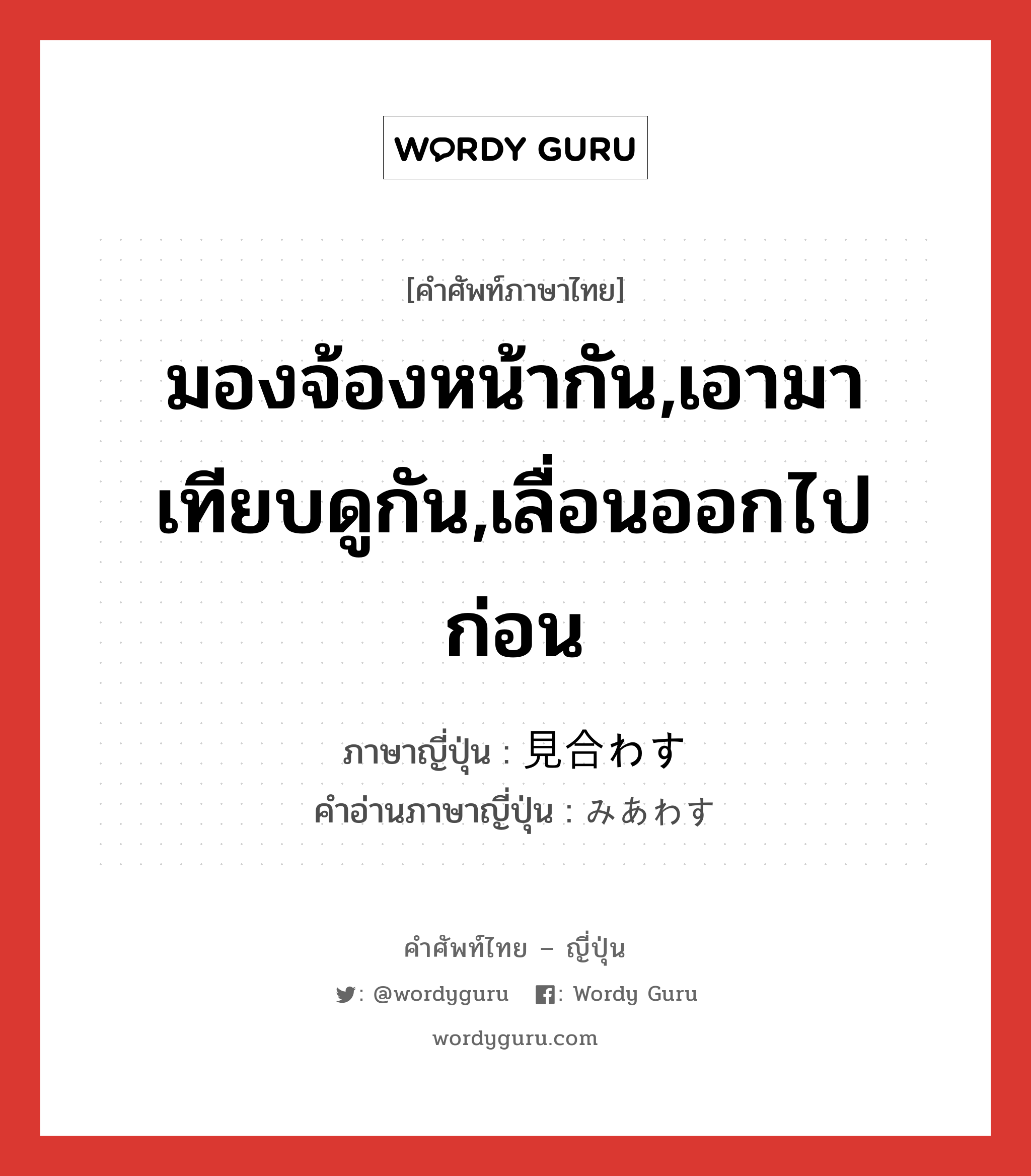 มองจ้องหน้ากัน,เอามาเทียบดูกัน,เลื่อนออกไปก่อน ภาษาญี่ปุ่นคืออะไร, คำศัพท์ภาษาไทย - ญี่ปุ่น มองจ้องหน้ากัน,เอามาเทียบดูกัน,เลื่อนออกไปก่อน ภาษาญี่ปุ่น 見合わす คำอ่านภาษาญี่ปุ่น みあわす หมวด v5s หมวด v5s