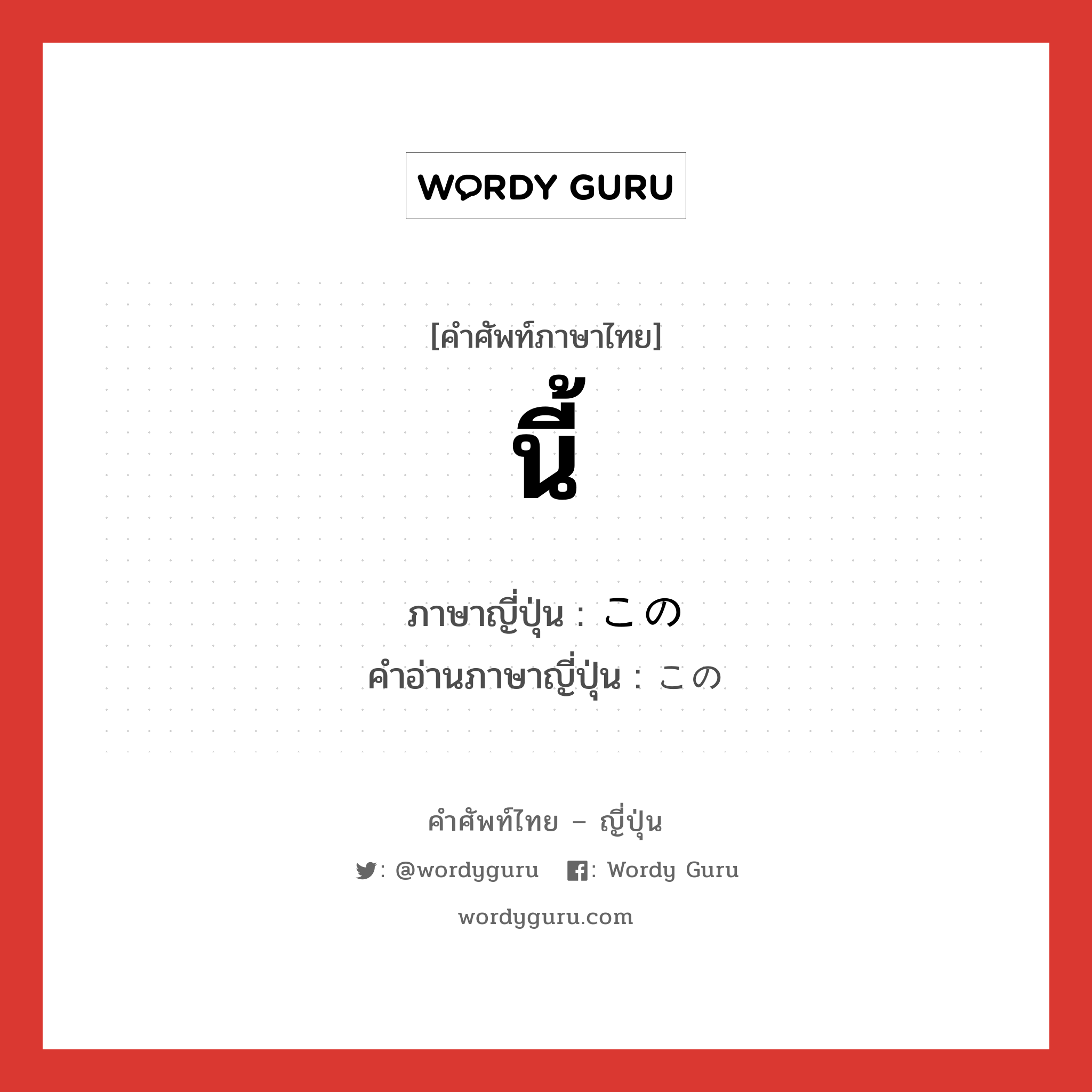 นี้ ภาษาญี่ปุ่นคืออะไร, คำศัพท์ภาษาไทย - ญี่ปุ่น นี้ ภาษาญี่ปุ่น この คำอ่านภาษาญี่ปุ่น この หมวด pron. หมวด pron.