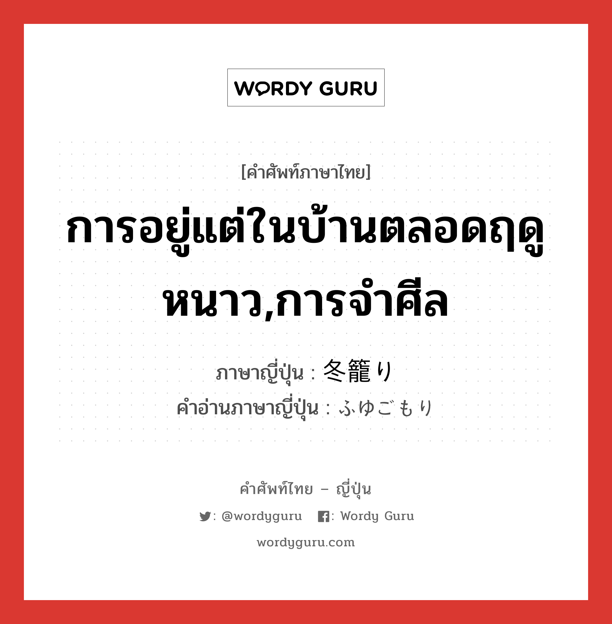 การอยู่แต่ในบ้านตลอดฤดูหนาว,การจำศีล ภาษาญี่ปุ่นคืออะไร, คำศัพท์ภาษาไทย - ญี่ปุ่น การอยู่แต่ในบ้านตลอดฤดูหนาว,การจำศีล ภาษาญี่ปุ่น 冬籠り คำอ่านภาษาญี่ปุ่น ふゆごもり หมวด n หมวด n