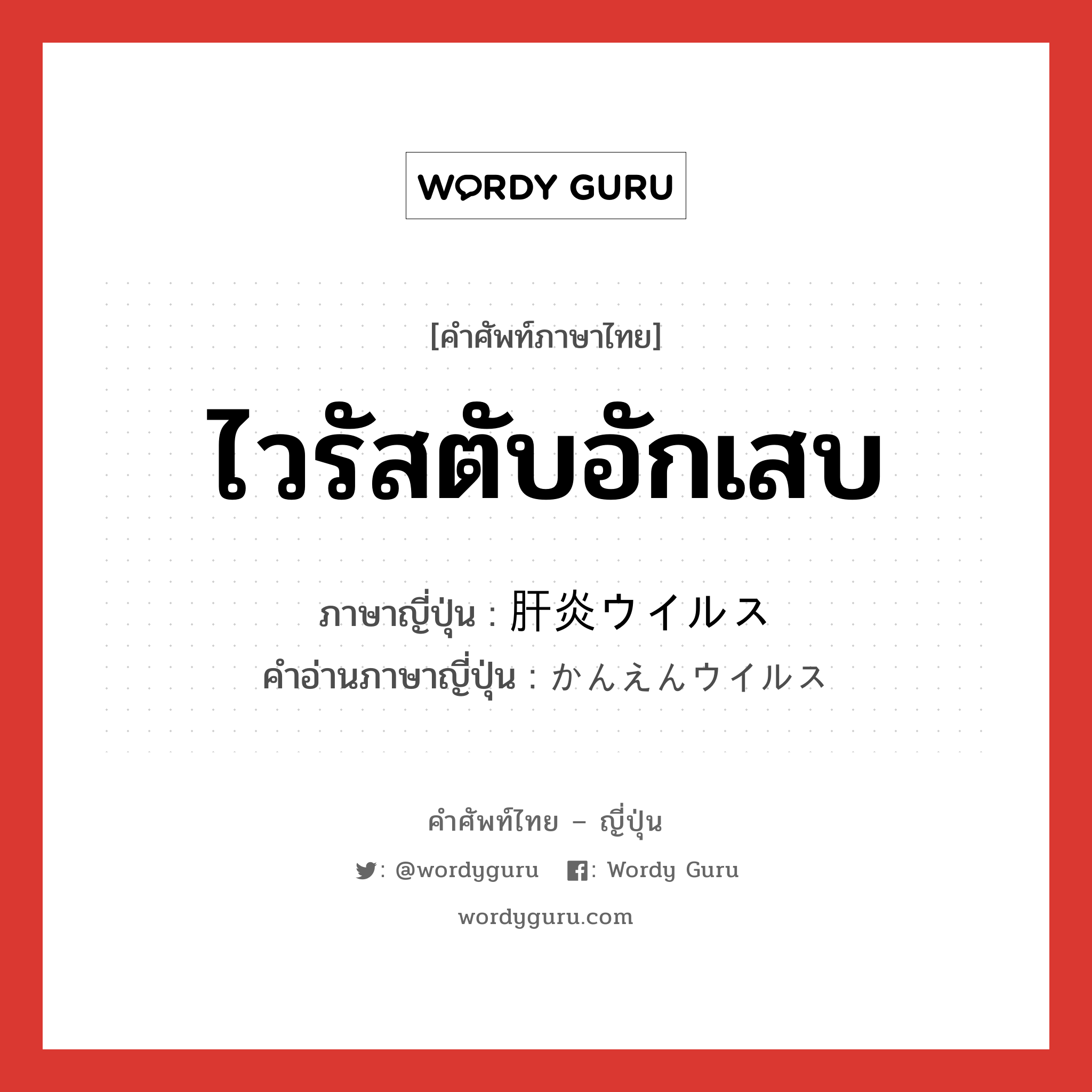 ไวรัสตับอักเสบ ภาษาญี่ปุ่นคืออะไร, คำศัพท์ภาษาไทย - ญี่ปุ่น ไวรัสตับอักเสบ ภาษาญี่ปุ่น 肝炎ウイルス คำอ่านภาษาญี่ปุ่น かんえんウイルス หมวด n หมวด n