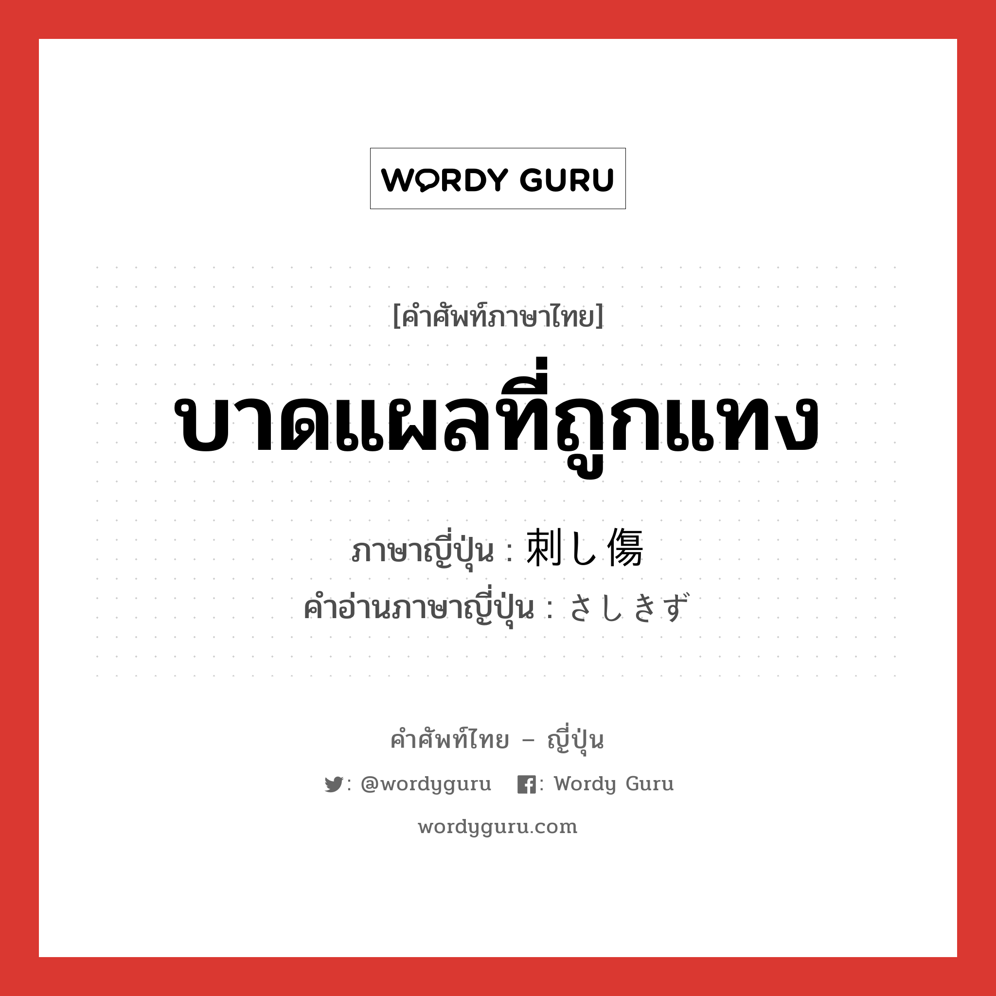 บาดแผลที่ถูกแทง ภาษาญี่ปุ่นคืออะไร, คำศัพท์ภาษาไทย - ญี่ปุ่น บาดแผลที่ถูกแทง ภาษาญี่ปุ่น 刺し傷 คำอ่านภาษาญี่ปุ่น さしきず หมวด n หมวด n