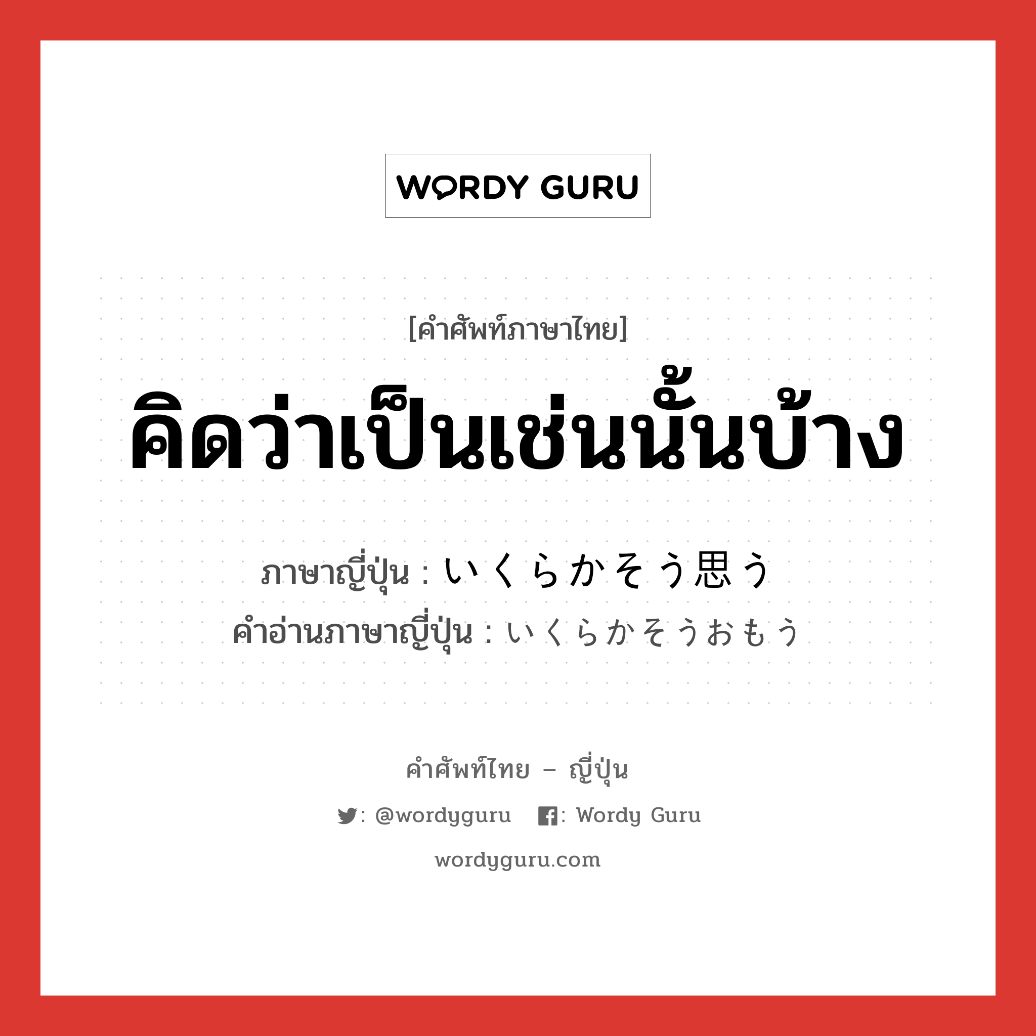 คิดว่าเป็นเช่นนั้นบ้าง ภาษาญี่ปุ่นคืออะไร, คำศัพท์ภาษาไทย - ญี่ปุ่น คิดว่าเป็นเช่นนั้นบ้าง ภาษาญี่ปุ่น いくらかそう思う คำอ่านภาษาญี่ปุ่น いくらかそうおもう หมวด n หมวด n