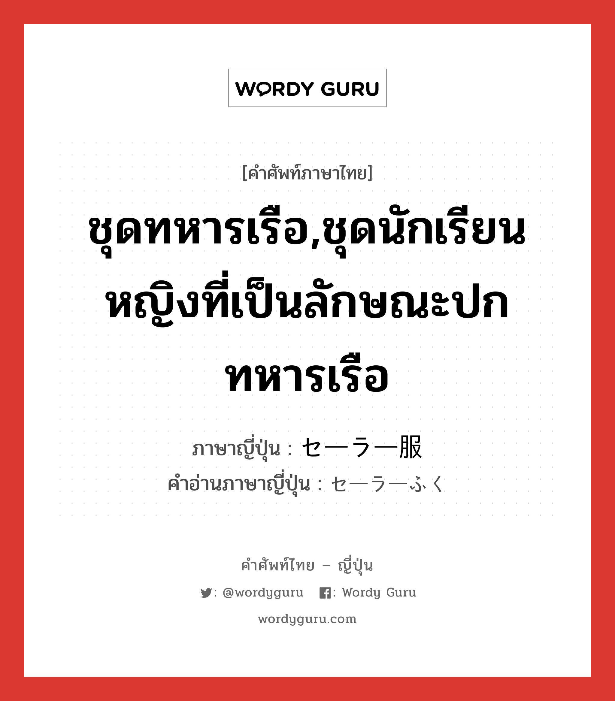 ชุดทหารเรือ,ชุดนักเรียนหญิงที่เป็นลักษณะปกทหารเรือ ภาษาญี่ปุ่นคืออะไร, คำศัพท์ภาษาไทย - ญี่ปุ่น ชุดทหารเรือ,ชุดนักเรียนหญิงที่เป็นลักษณะปกทหารเรือ ภาษาญี่ปุ่น セーラー服 คำอ่านภาษาญี่ปุ่น セーラーふく หมวด n หมวด n