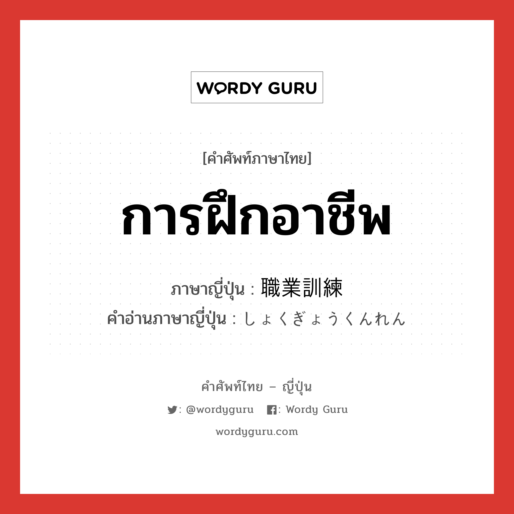 การฝึกอาชีพ ภาษาญี่ปุ่นคืออะไร, คำศัพท์ภาษาไทย - ญี่ปุ่น การฝึกอาชีพ ภาษาญี่ปุ่น 職業訓練 คำอ่านภาษาญี่ปุ่น しょくぎょうくんれん หมวด n หมวด n