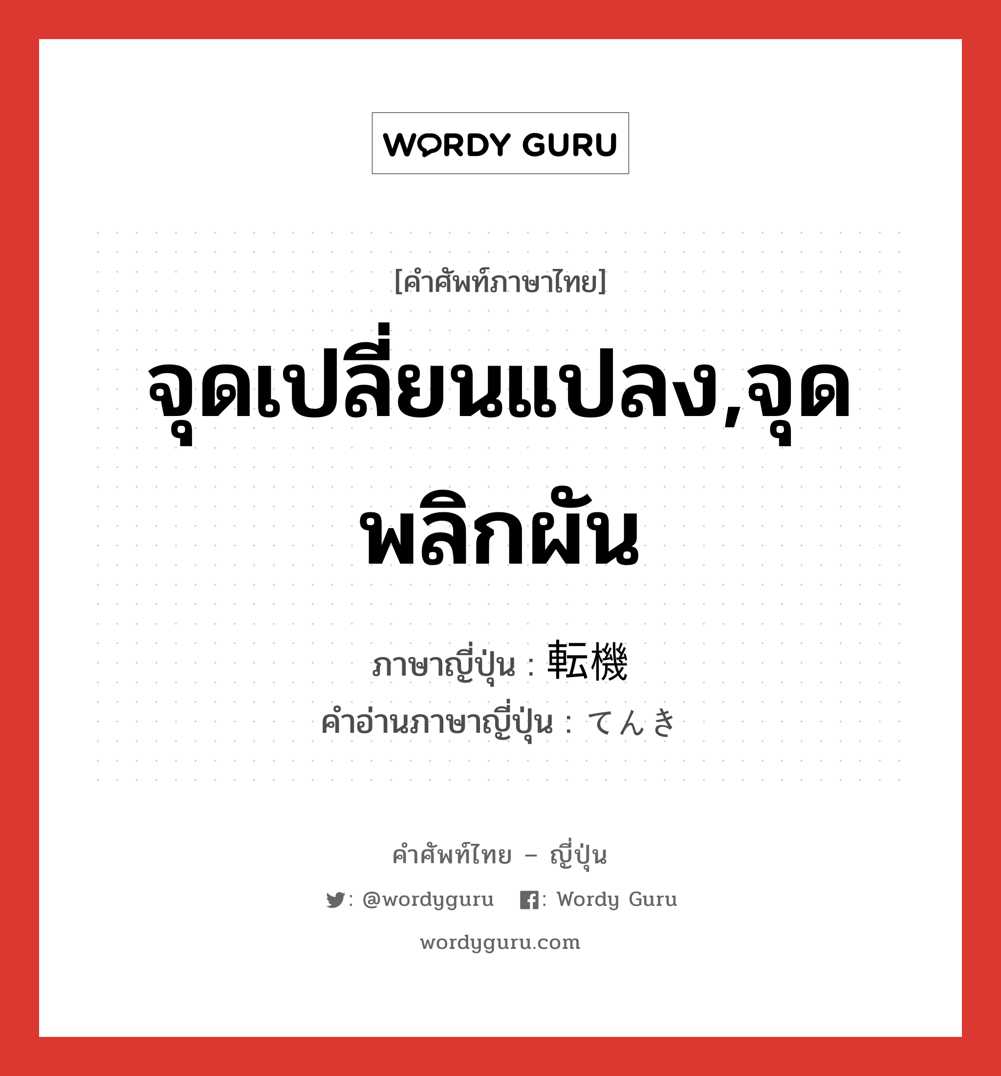 จุดเปลี่ยนแปลง,จุดพลิกผัน ภาษาญี่ปุ่นคืออะไร, คำศัพท์ภาษาไทย - ญี่ปุ่น จุดเปลี่ยนแปลง,จุดพลิกผัน ภาษาญี่ปุ่น 転機 คำอ่านภาษาญี่ปุ่น てんき หมวด n หมวด n