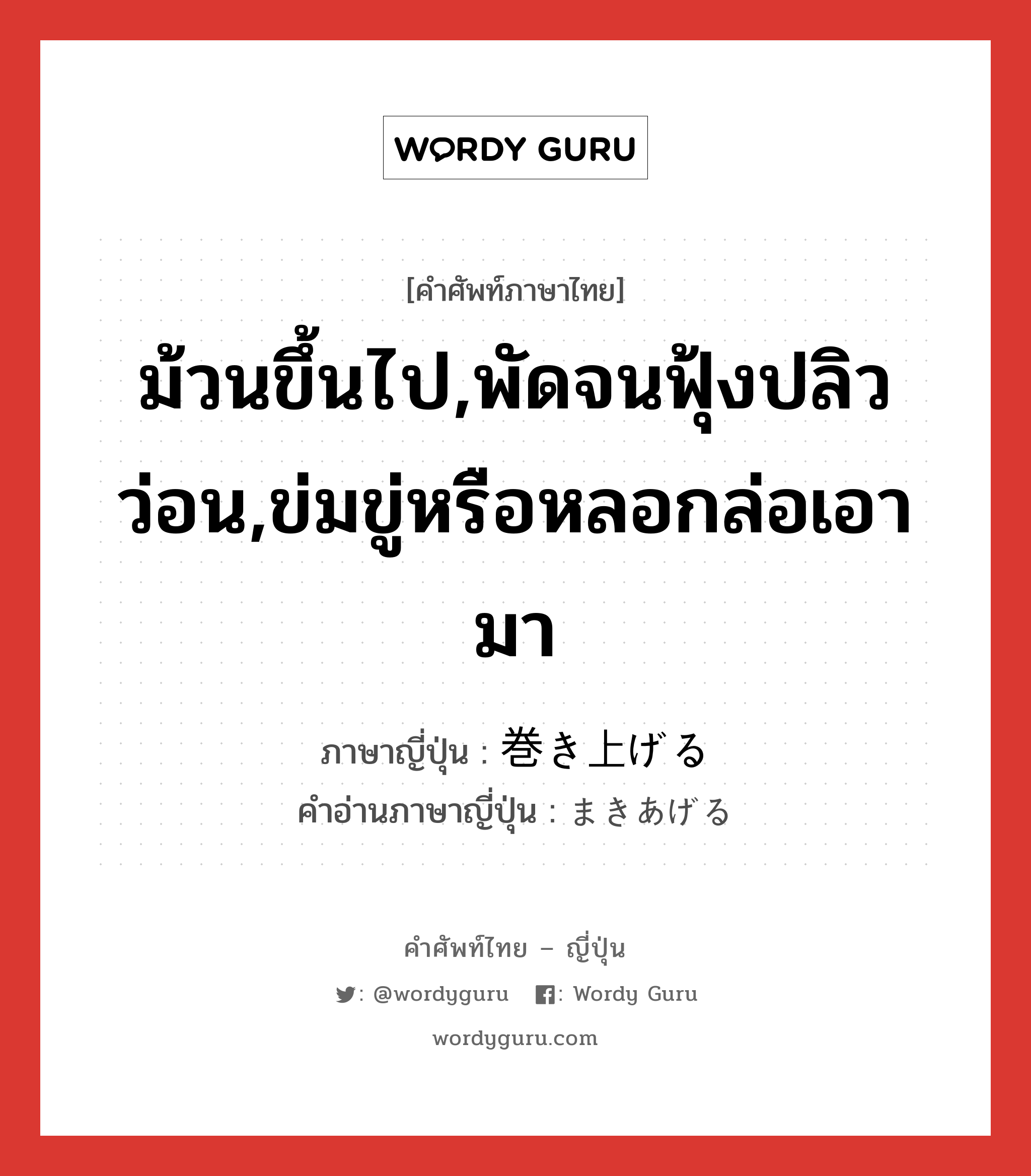 ม้วนขึ้นไป,พัดจนฟุ้งปลิวว่อน,ข่มขู่หรือหลอกล่อเอามา ภาษาญี่ปุ่นคืออะไร, คำศัพท์ภาษาไทย - ญี่ปุ่น ม้วนขึ้นไป,พัดจนฟุ้งปลิวว่อน,ข่มขู่หรือหลอกล่อเอามา ภาษาญี่ปุ่น 巻き上げる คำอ่านภาษาญี่ปุ่น まきあげる หมวด v1 หมวด v1