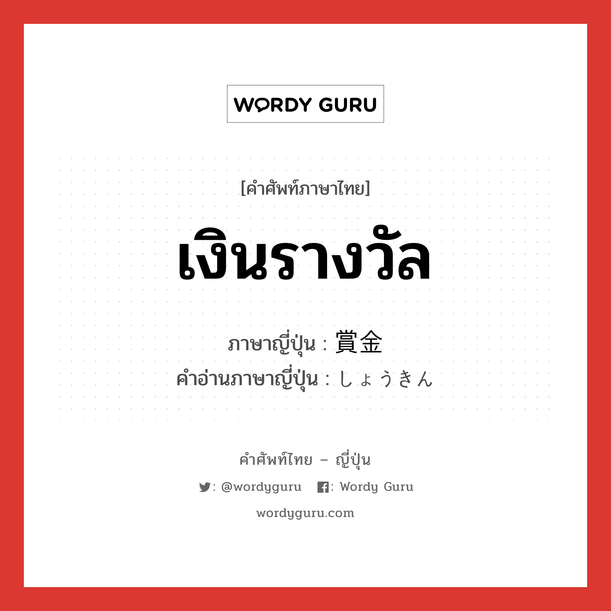 เงินรางวัล ภาษาญี่ปุ่นคืออะไร, คำศัพท์ภาษาไทย - ญี่ปุ่น เงินรางวัล ภาษาญี่ปุ่น 賞金 คำอ่านภาษาญี่ปุ่น しょうきん หมวด n หมวด n