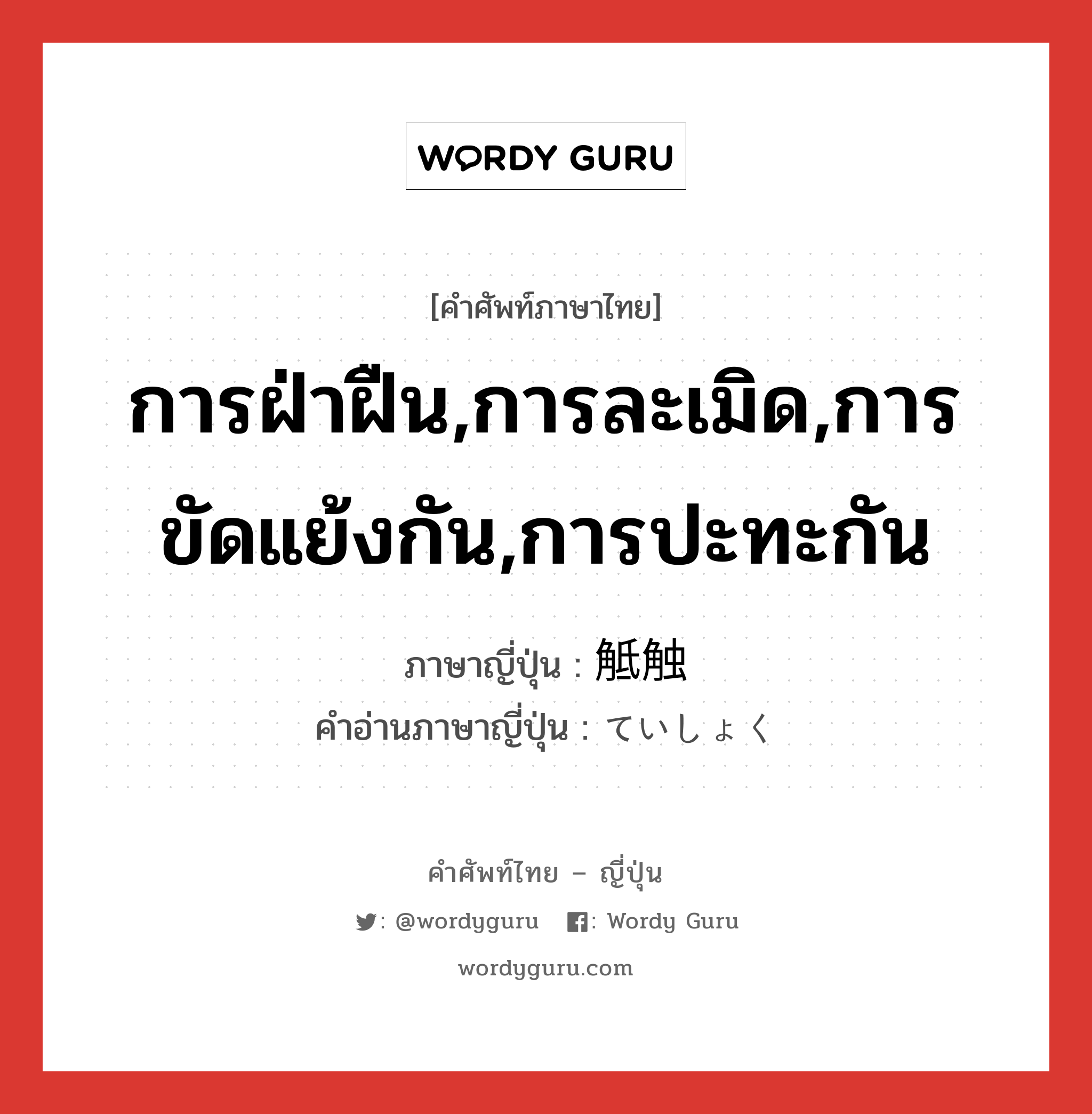 การฝ่าฝืน,การละเมิด,การขัดแย้งกัน,การปะทะกัน ภาษาญี่ปุ่นคืออะไร, คำศัพท์ภาษาไทย - ญี่ปุ่น การฝ่าฝืน,การละเมิด,การขัดแย้งกัน,การปะทะกัน ภาษาญี่ปุ่น 觝触 คำอ่านภาษาญี่ปุ่น ていしょく หมวด n หมวด n