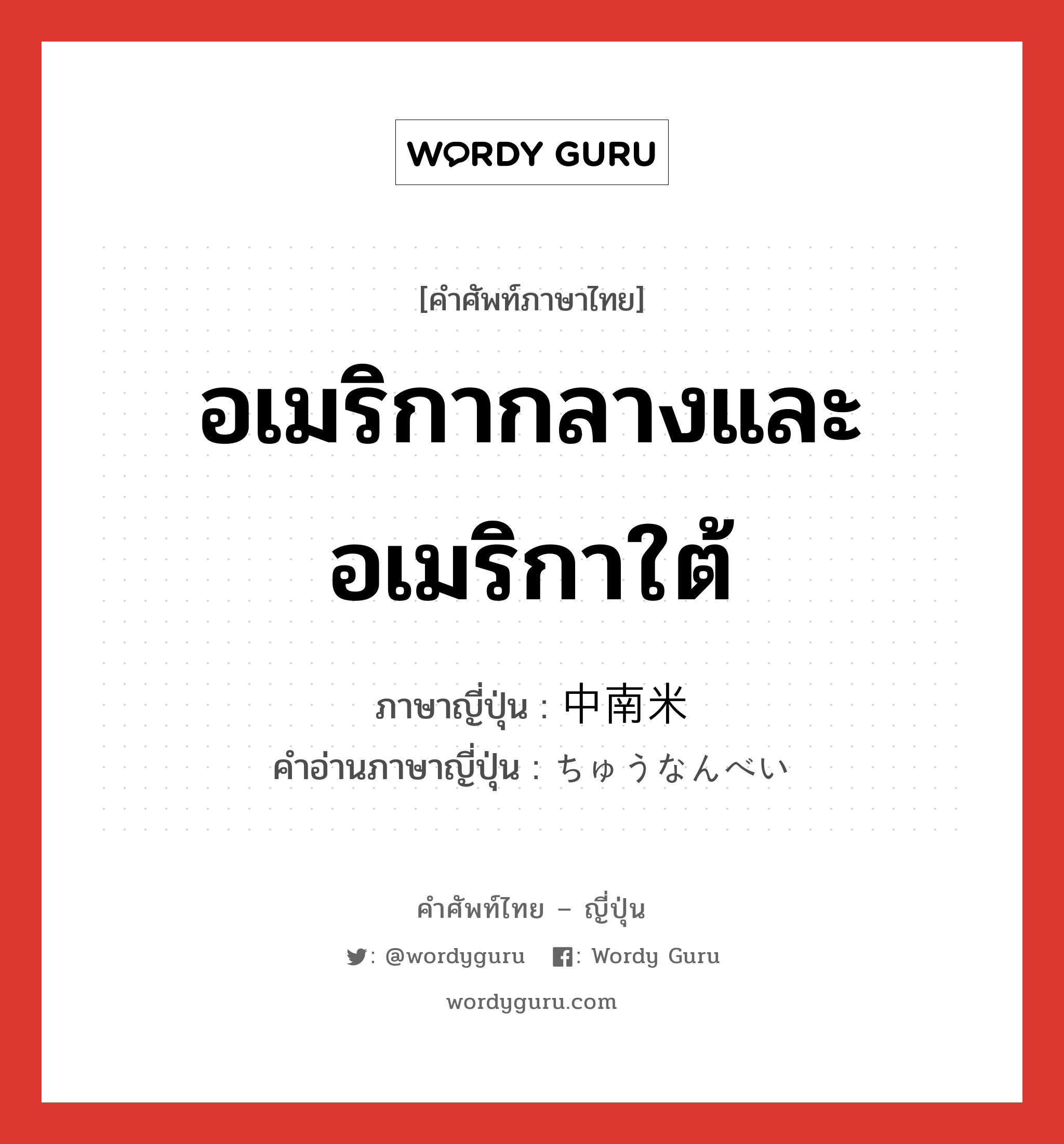 อเมริกากลางและอเมริกาใต้ ภาษาญี่ปุ่นคืออะไร, คำศัพท์ภาษาไทย - ญี่ปุ่น อเมริกากลางและอเมริกาใต้ ภาษาญี่ปุ่น 中南米 คำอ่านภาษาญี่ปุ่น ちゅうなんべい หมวด n หมวด n