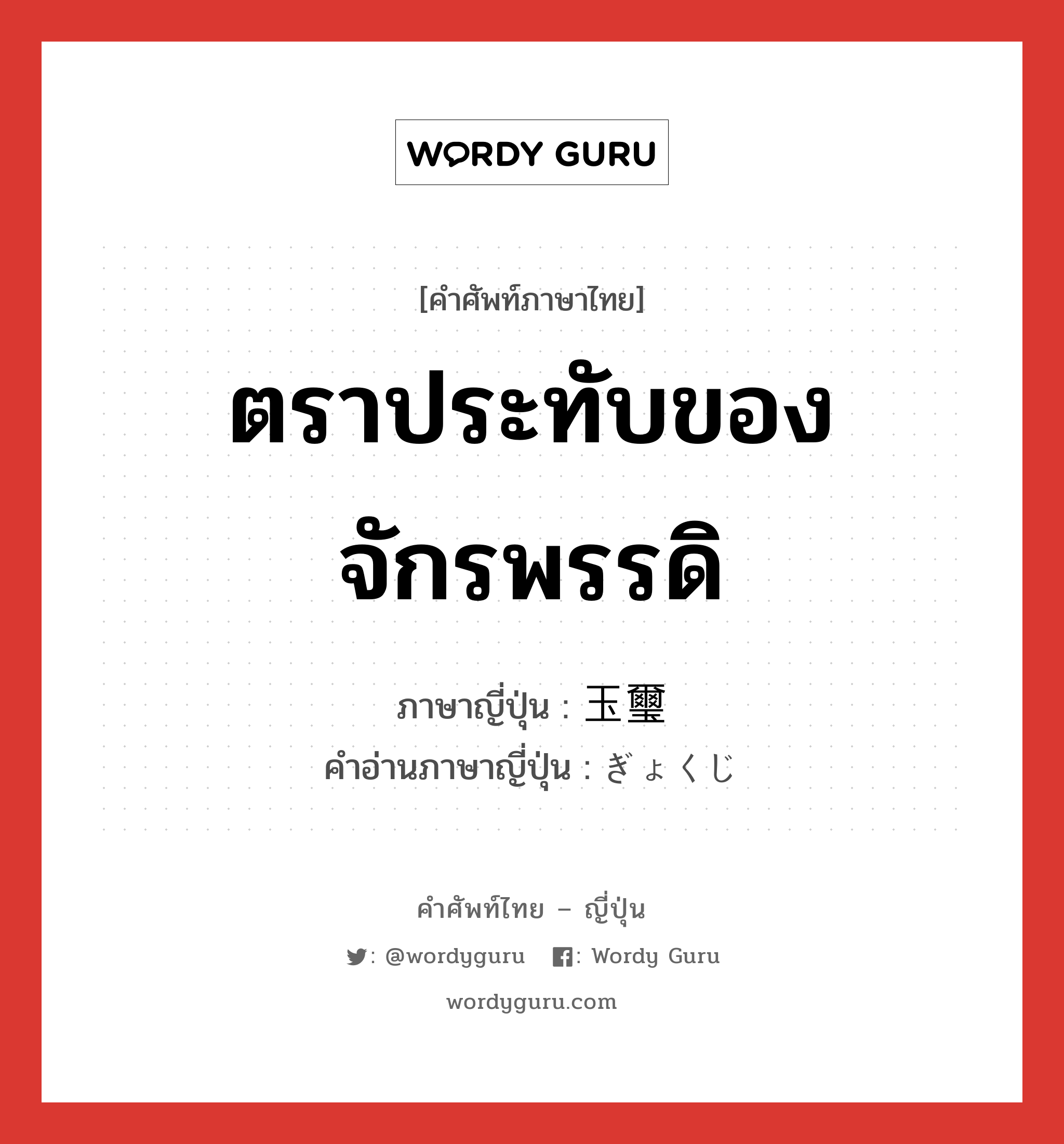 ตราประทับของจักรพรรดิ ภาษาญี่ปุ่นคืออะไร, คำศัพท์ภาษาไทย - ญี่ปุ่น ตราประทับของจักรพรรดิ ภาษาญี่ปุ่น 玉璽 คำอ่านภาษาญี่ปุ่น ぎょくじ หมวด n หมวด n