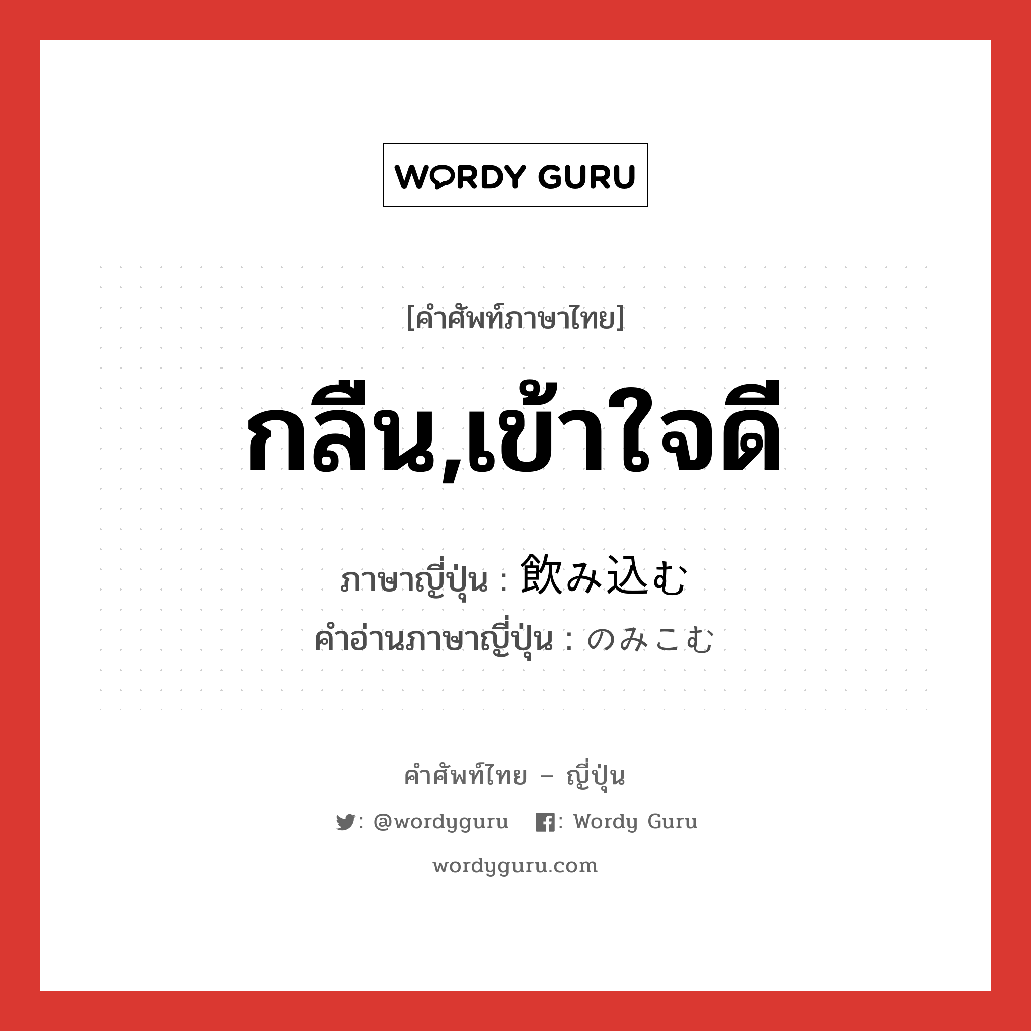 กลืน,เข้าใจดี ภาษาญี่ปุ่นคืออะไร, คำศัพท์ภาษาไทย - ญี่ปุ่น กลืน,เข้าใจดี ภาษาญี่ปุ่น 飲み込む คำอ่านภาษาญี่ปุ่น のみこむ หมวด v5u หมวด v5u