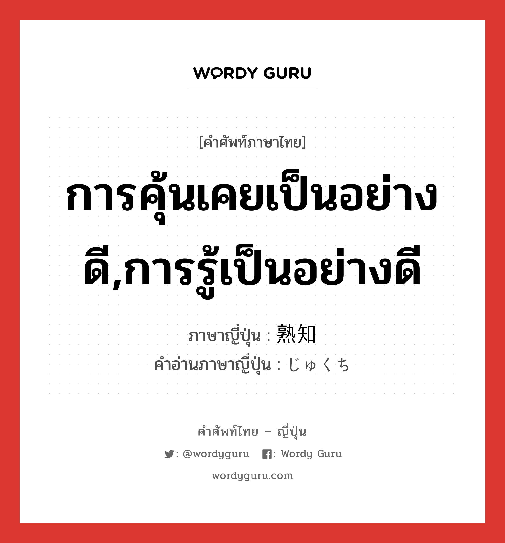 การคุ้นเคยเป็นอย่างดี,การรู้เป็นอย่างดี ภาษาญี่ปุ่นคืออะไร, คำศัพท์ภาษาไทย - ญี่ปุ่น การคุ้นเคยเป็นอย่างดี,การรู้เป็นอย่างดี ภาษาญี่ปุ่น 熟知 คำอ่านภาษาญี่ปุ่น じゅくち หมวด n หมวด n