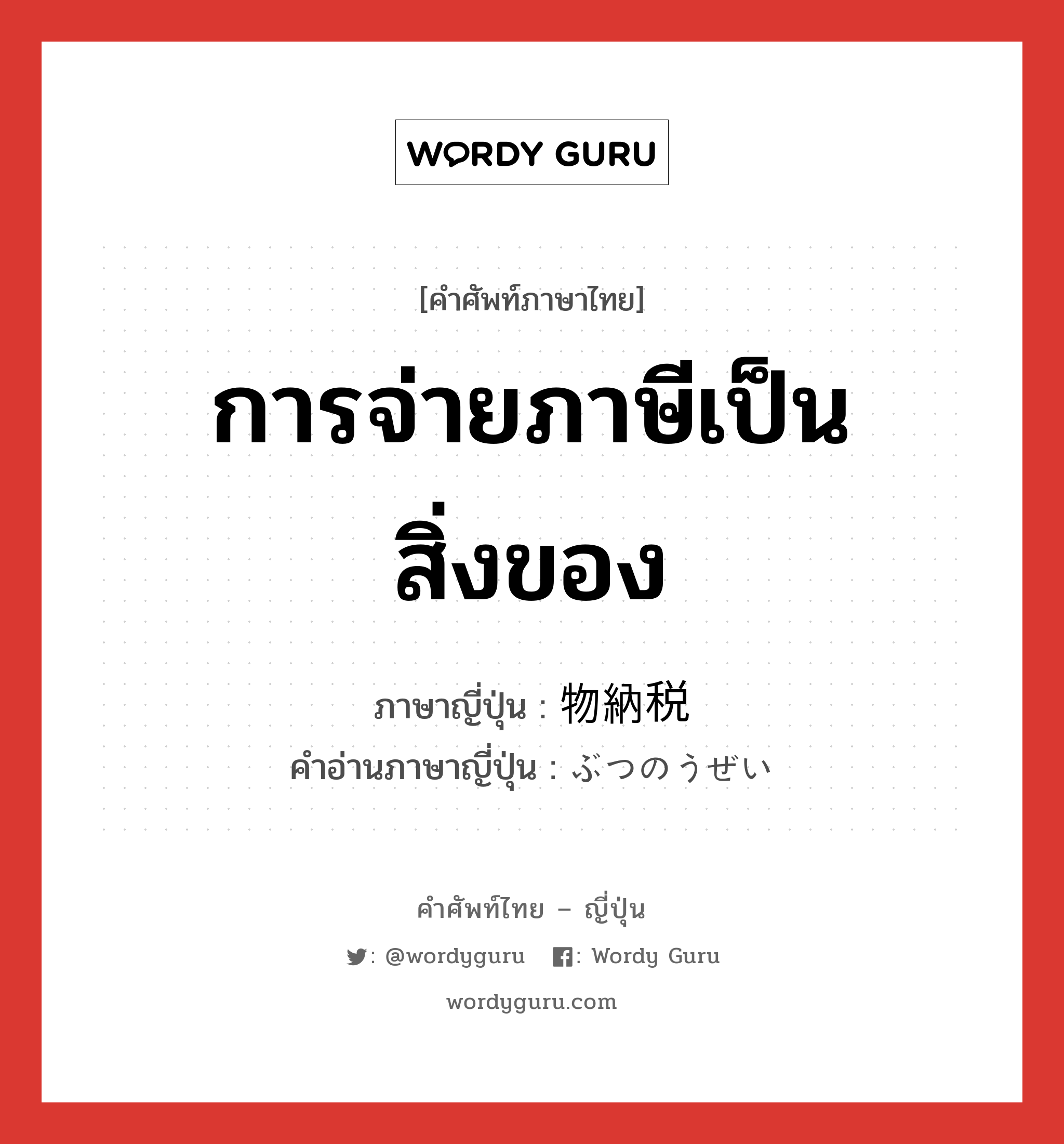 การจ่ายภาษีเป็นสิ่งของ ภาษาญี่ปุ่นคืออะไร, คำศัพท์ภาษาไทย - ญี่ปุ่น การจ่ายภาษีเป็นสิ่งของ ภาษาญี่ปุ่น 物納税 คำอ่านภาษาญี่ปุ่น ぶつのうぜい หมวด n หมวด n