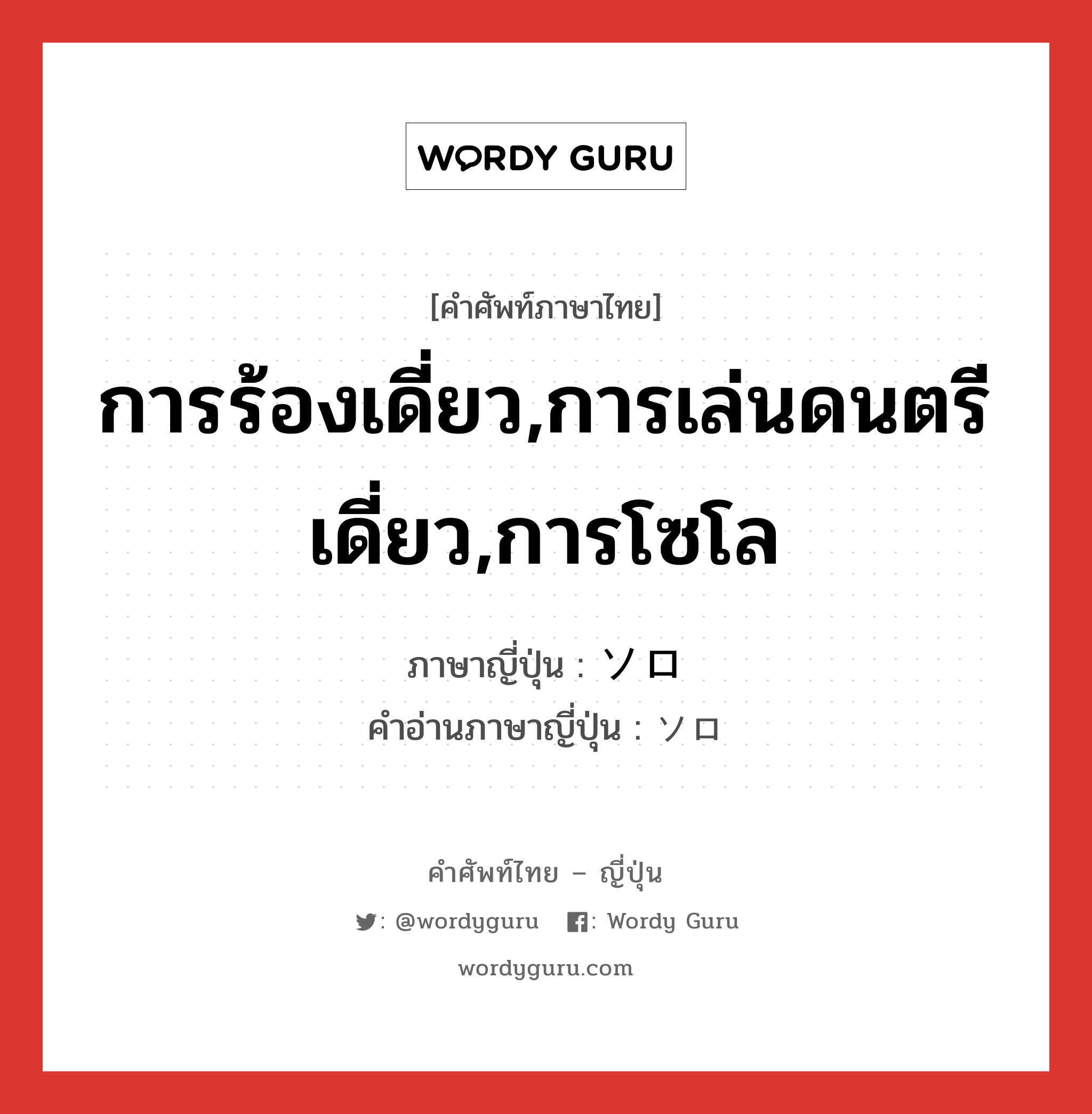 การร้องเดี่ยว,การเล่นดนตรีเดี่ยว,การโซโล ภาษาญี่ปุ่นคืออะไร, คำศัพท์ภาษาไทย - ญี่ปุ่น การร้องเดี่ยว,การเล่นดนตรีเดี่ยว,การโซโล ภาษาญี่ปุ่น ソロ คำอ่านภาษาญี่ปุ่น ソロ หมวด n หมวด n