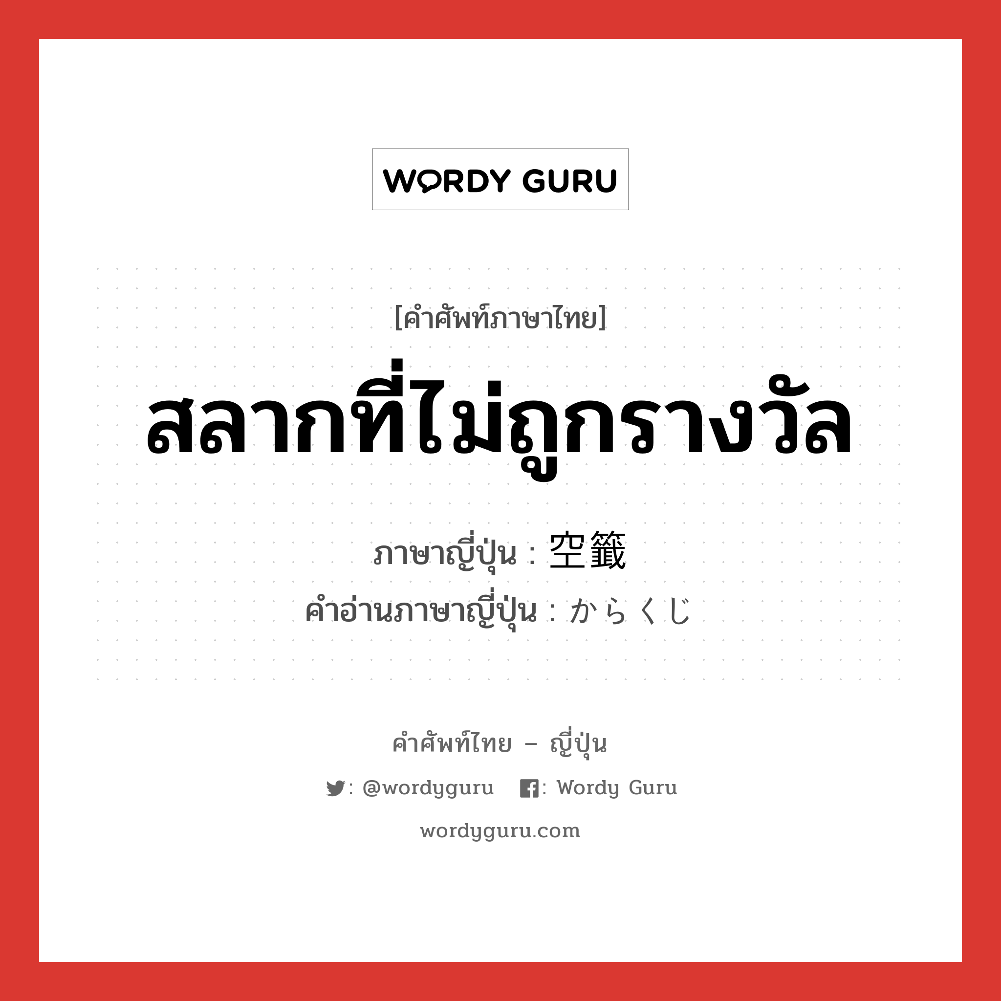 สลากที่ไม่ถูกรางวัล ภาษาญี่ปุ่นคืออะไร, คำศัพท์ภาษาไทย - ญี่ปุ่น สลากที่ไม่ถูกรางวัล ภาษาญี่ปุ่น 空籤 คำอ่านภาษาญี่ปุ่น からくじ หมวด n หมวด n