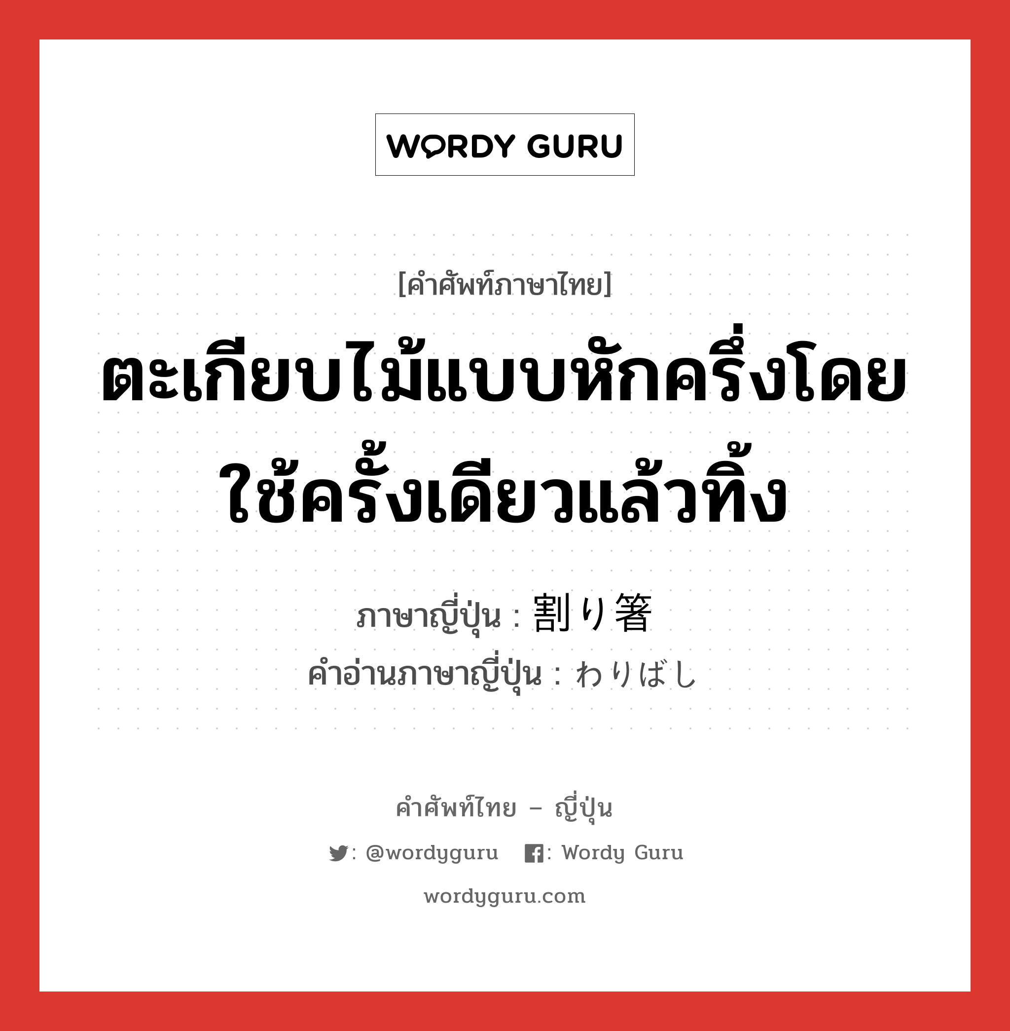 ตะเกียบไม้แบบหักครึ่งโดยใช้ครั้งเดียวแล้วทิ้ง ภาษาญี่ปุ่นคืออะไร, คำศัพท์ภาษาไทย - ญี่ปุ่น ตะเกียบไม้แบบหักครึ่งโดยใช้ครั้งเดียวแล้วทิ้ง ภาษาญี่ปุ่น 割り箸 คำอ่านภาษาญี่ปุ่น わりばし หมวด n หมวด n