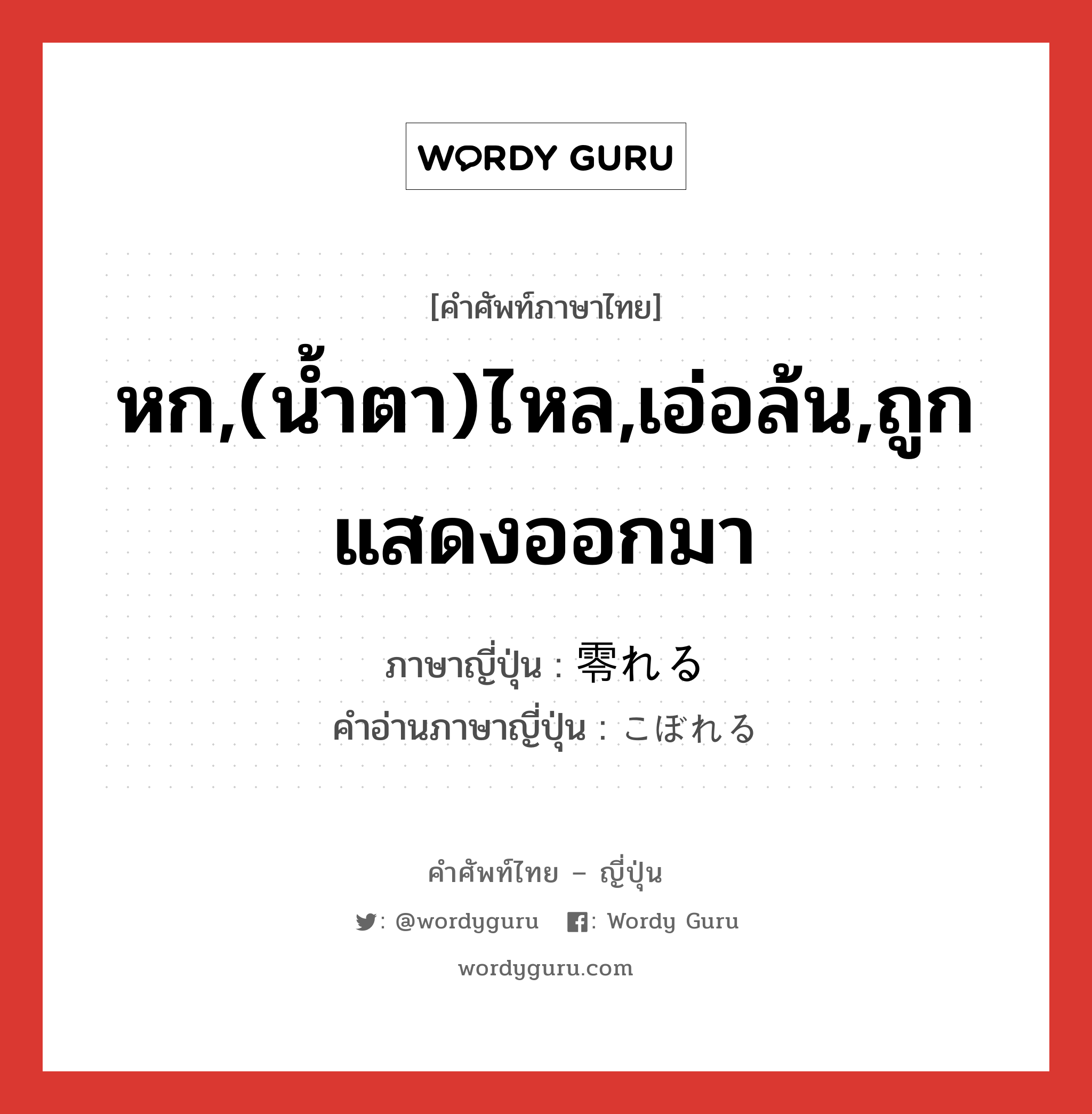 หก,(น้ำตา)ไหล,เอ่อล้น,ถูกแสดงออกมา ภาษาญี่ปุ่นคืออะไร, คำศัพท์ภาษาไทย - ญี่ปุ่น หก,(น้ำตา)ไหล,เอ่อล้น,ถูกแสดงออกมา ภาษาญี่ปุ่น 零れる คำอ่านภาษาญี่ปุ่น こぼれる หมวด v1 หมวด v1