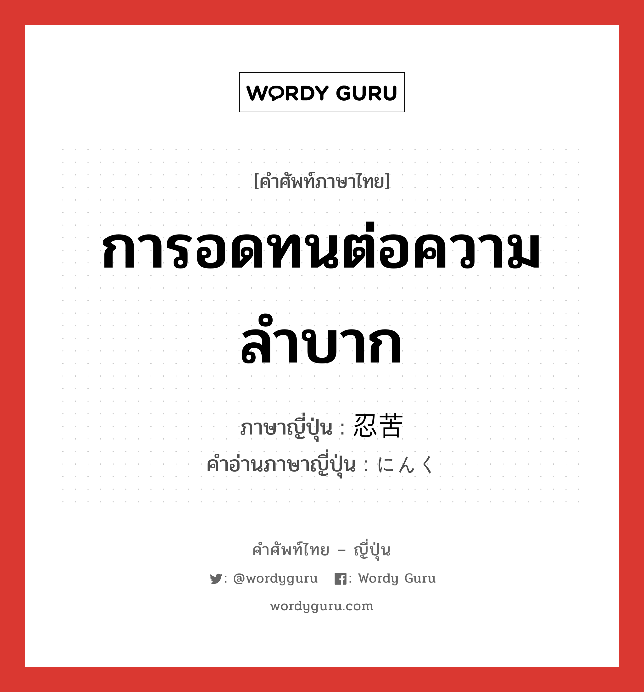 การอดทนต่อความลำบาก ภาษาญี่ปุ่นคืออะไร, คำศัพท์ภาษาไทย - ญี่ปุ่น การอดทนต่อความลำบาก ภาษาญี่ปุ่น 忍苦 คำอ่านภาษาญี่ปุ่น にんく หมวด n หมวด n