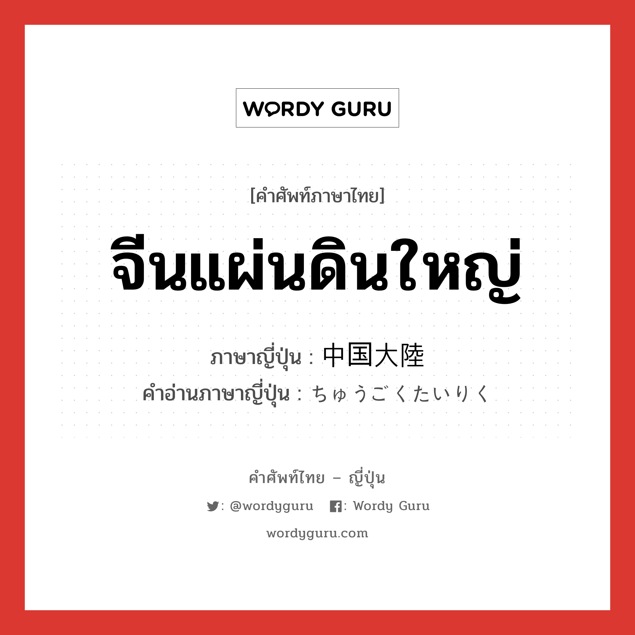 จีนแผ่นดินใหญ่ ภาษาญี่ปุ่นคืออะไร, คำศัพท์ภาษาไทย - ญี่ปุ่น จีนแผ่นดินใหญ่ ภาษาญี่ปุ่น 中国大陸 คำอ่านภาษาญี่ปุ่น ちゅうごくたいりく หมวด n หมวด n