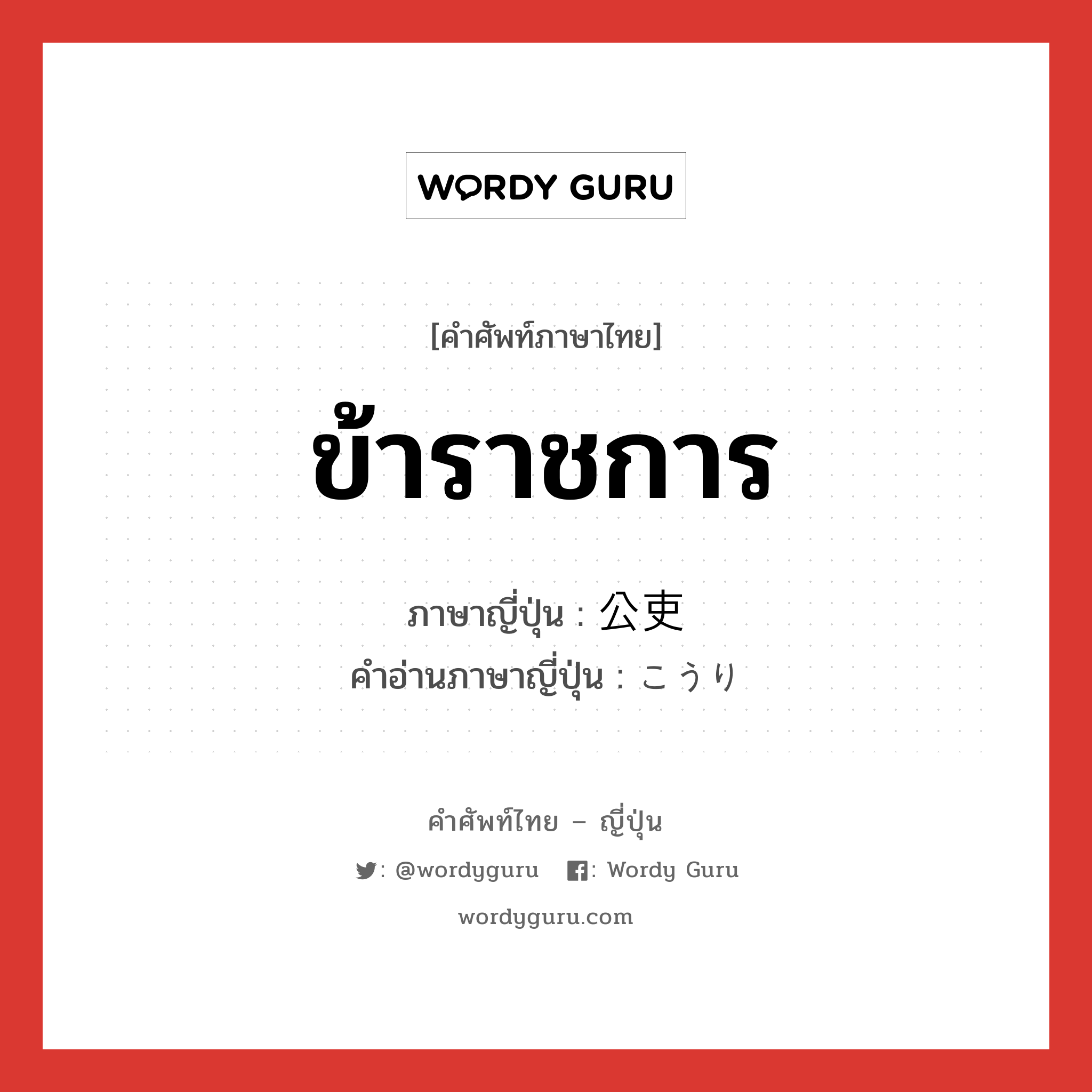 ข้าราชการ ภาษาญี่ปุ่นคืออะไร, คำศัพท์ภาษาไทย - ญี่ปุ่น ข้าราชการ ภาษาญี่ปุ่น 公吏 คำอ่านภาษาญี่ปุ่น こうり หมวด n หมวด n