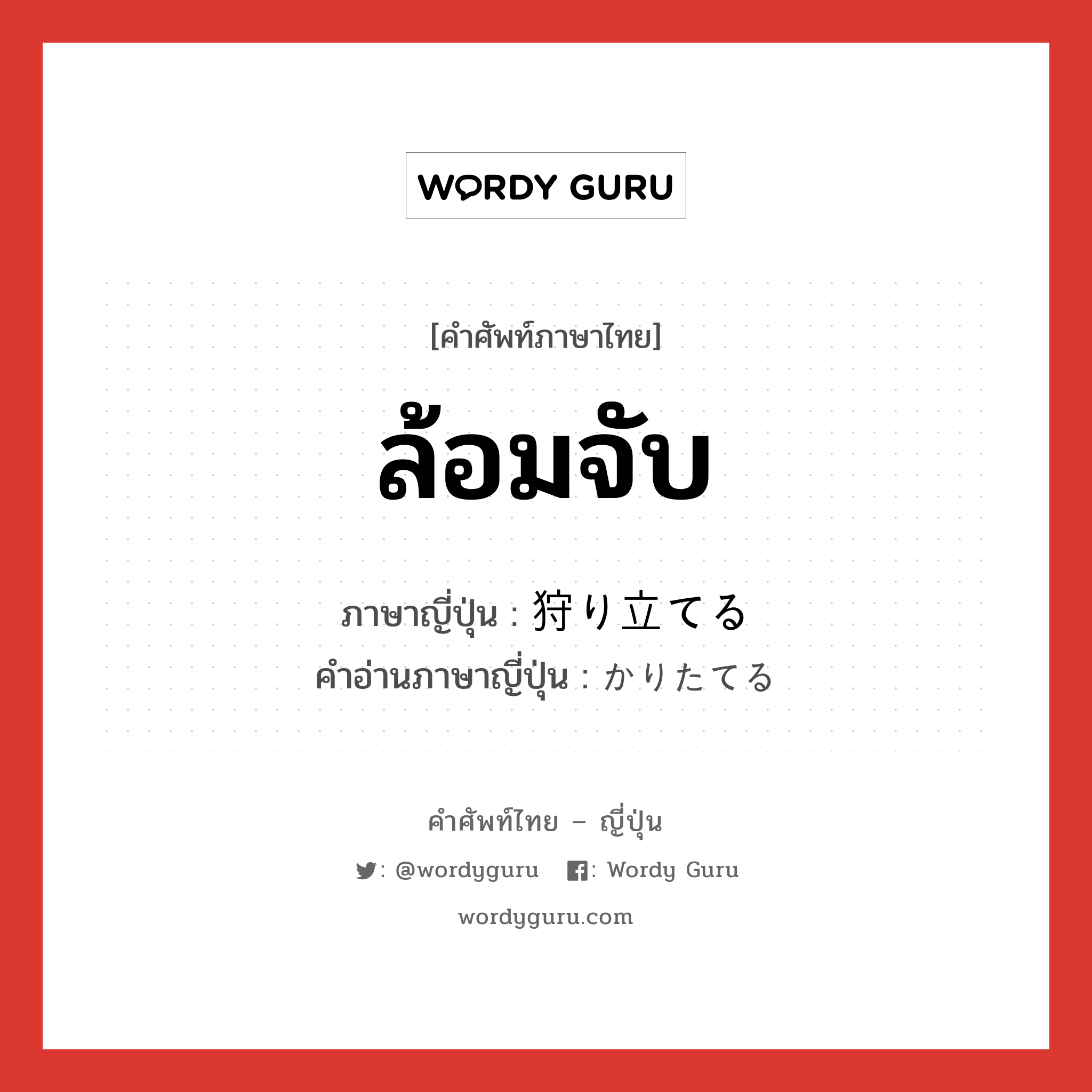 ล้อมจับ ภาษาญี่ปุ่นคืออะไร, คำศัพท์ภาษาไทย - ญี่ปุ่น ล้อมจับ ภาษาญี่ปุ่น 狩り立てる คำอ่านภาษาญี่ปุ่น かりたてる หมวด v1 หมวด v1