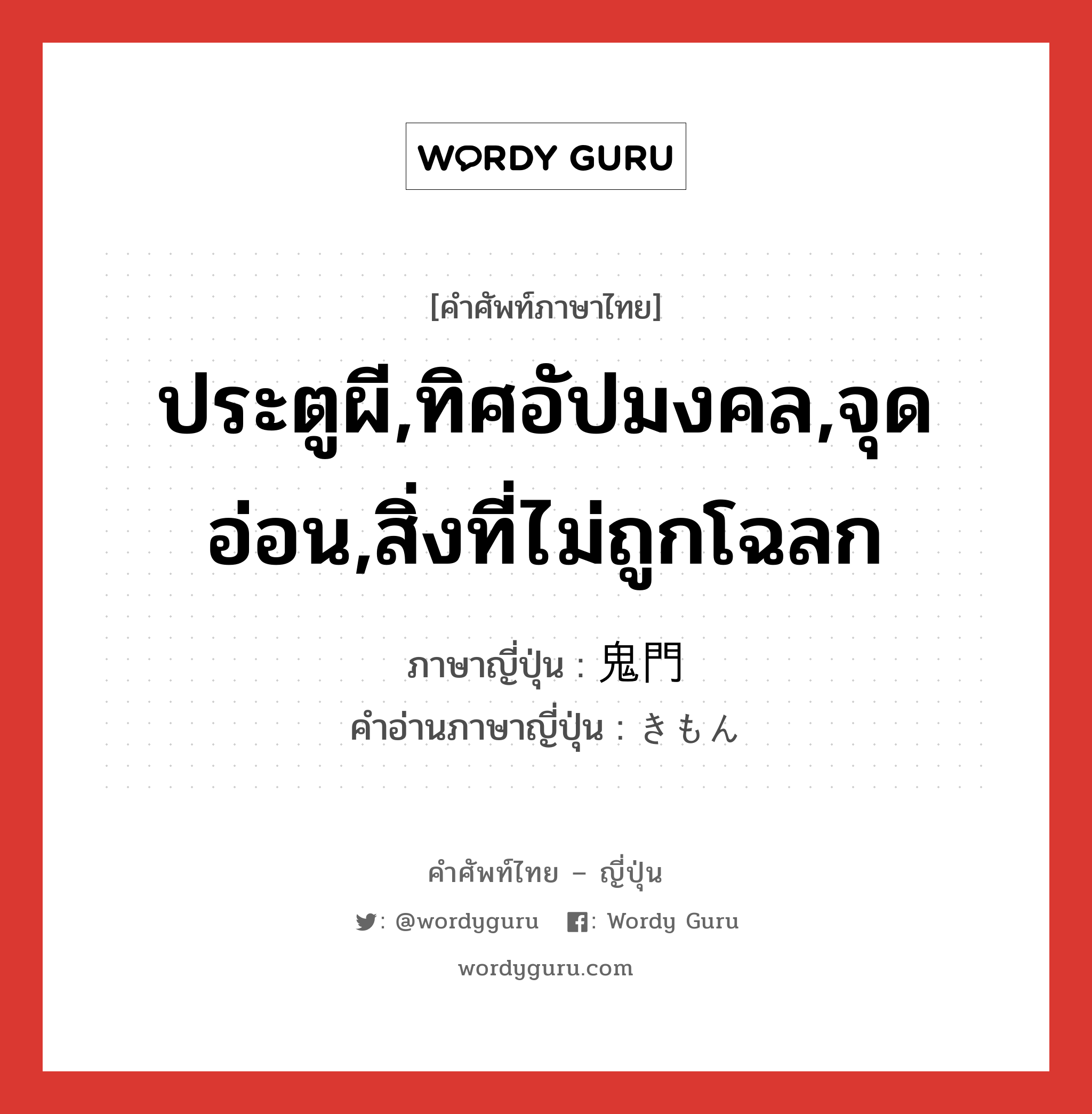 ประตูผี,ทิศอัปมงคล,จุดอ่อน,สิ่งที่ไม่ถูกโฉลก ภาษาญี่ปุ่นคืออะไร, คำศัพท์ภาษาไทย - ญี่ปุ่น ประตูผี,ทิศอัปมงคล,จุดอ่อน,สิ่งที่ไม่ถูกโฉลก ภาษาญี่ปุ่น 鬼門 คำอ่านภาษาญี่ปุ่น きもん หมวด n หมวด n